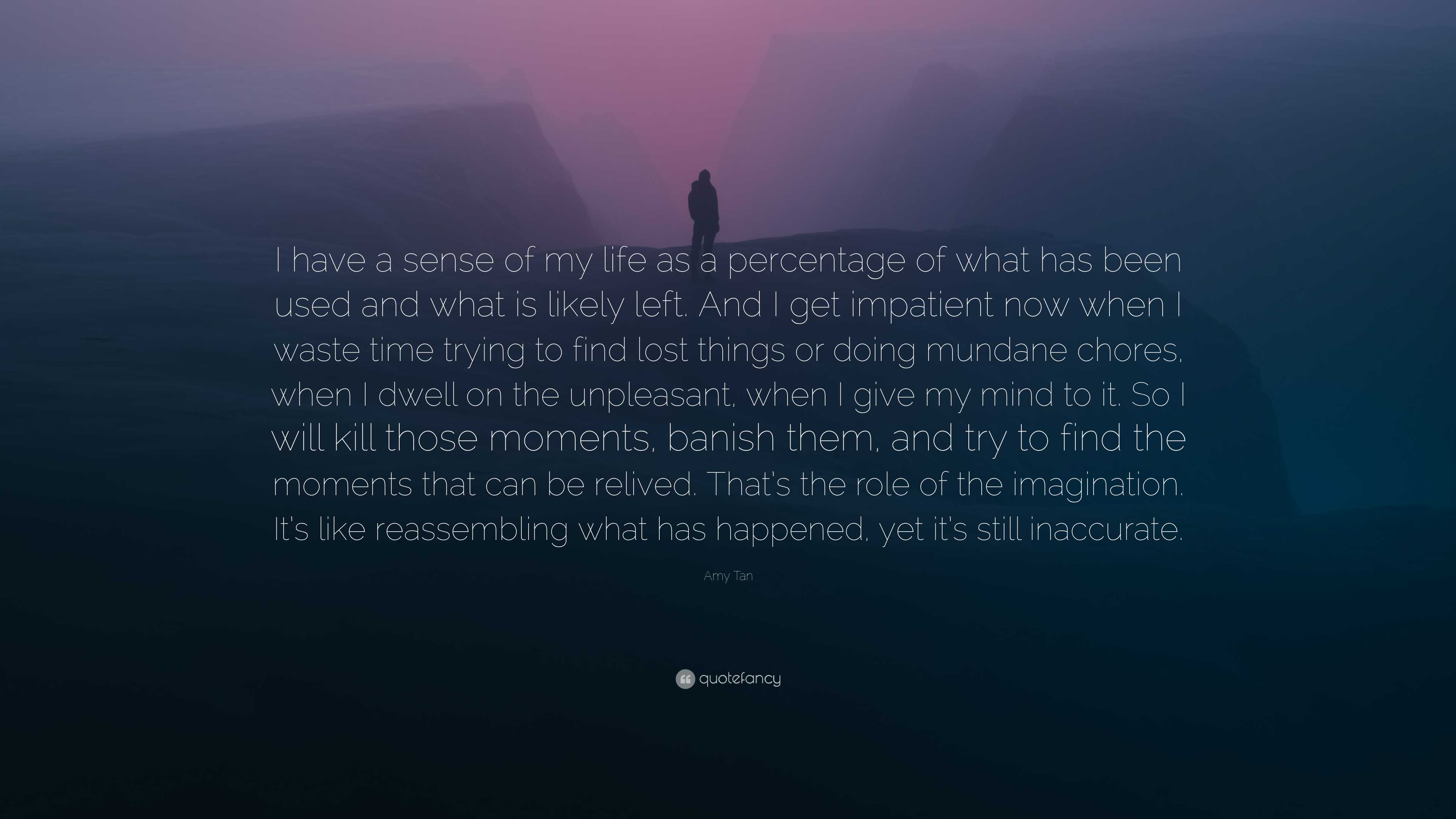 Amy Tan Quote: “I have a sense of my life as a percentage of what has ...