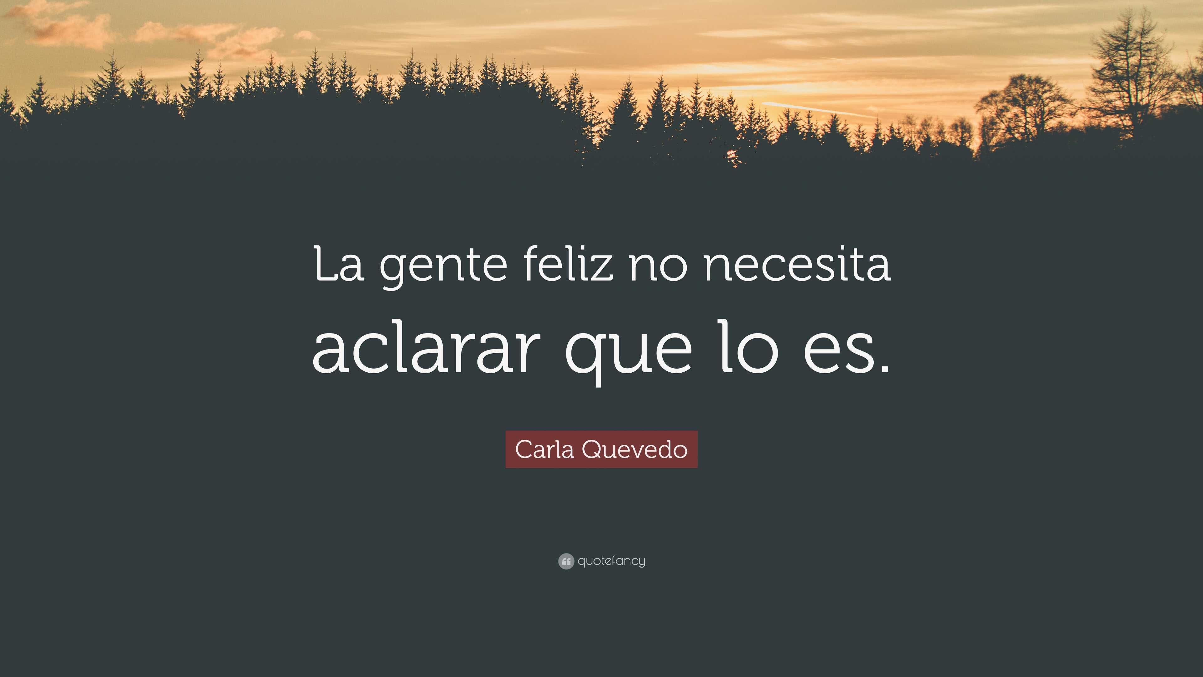 Carla Quevedo Quote: “La gente feliz no necesita aclarar que lo es.”
