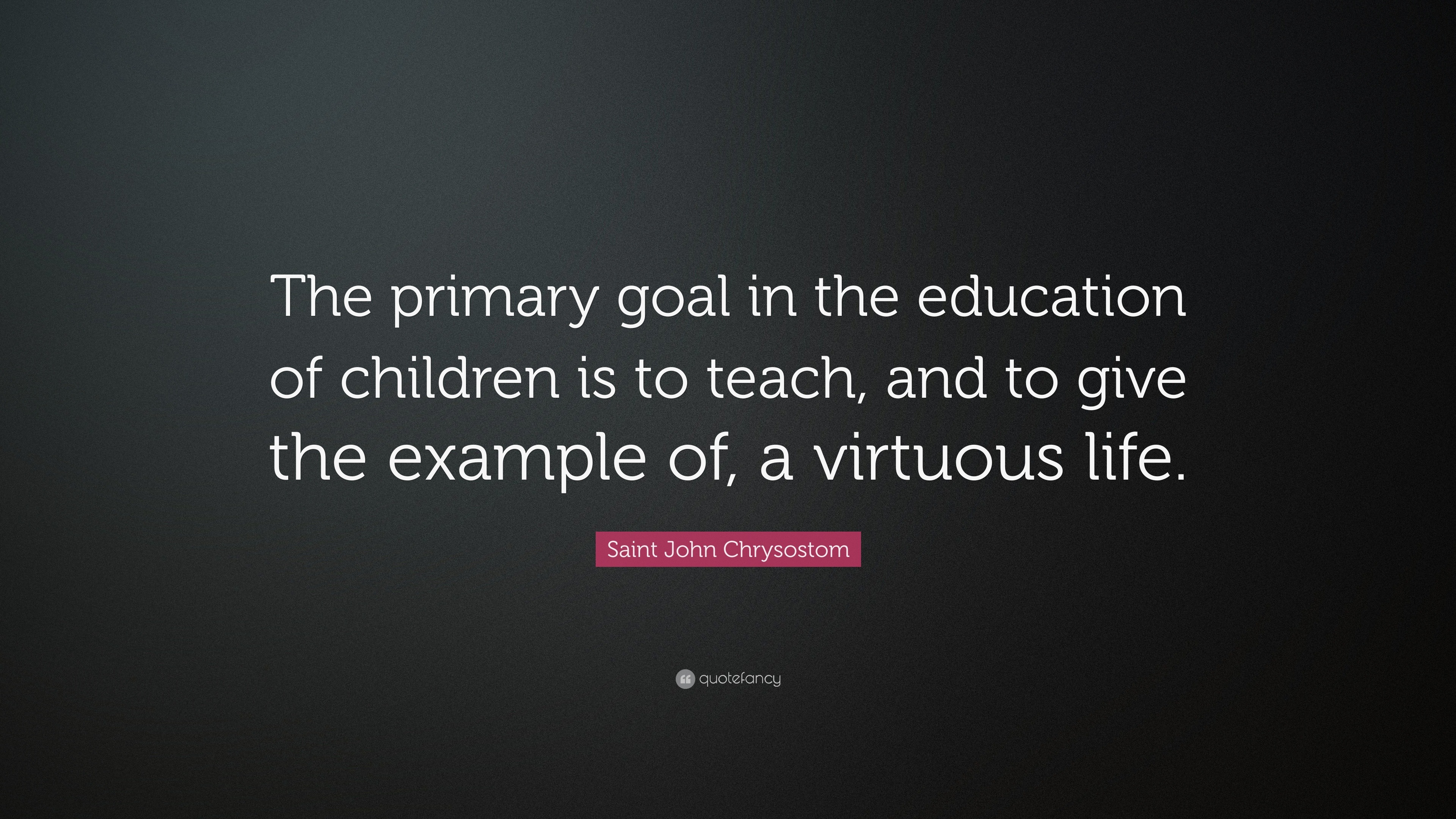 Saint John Chrysostom Quote: “The primary goal in the education of ...