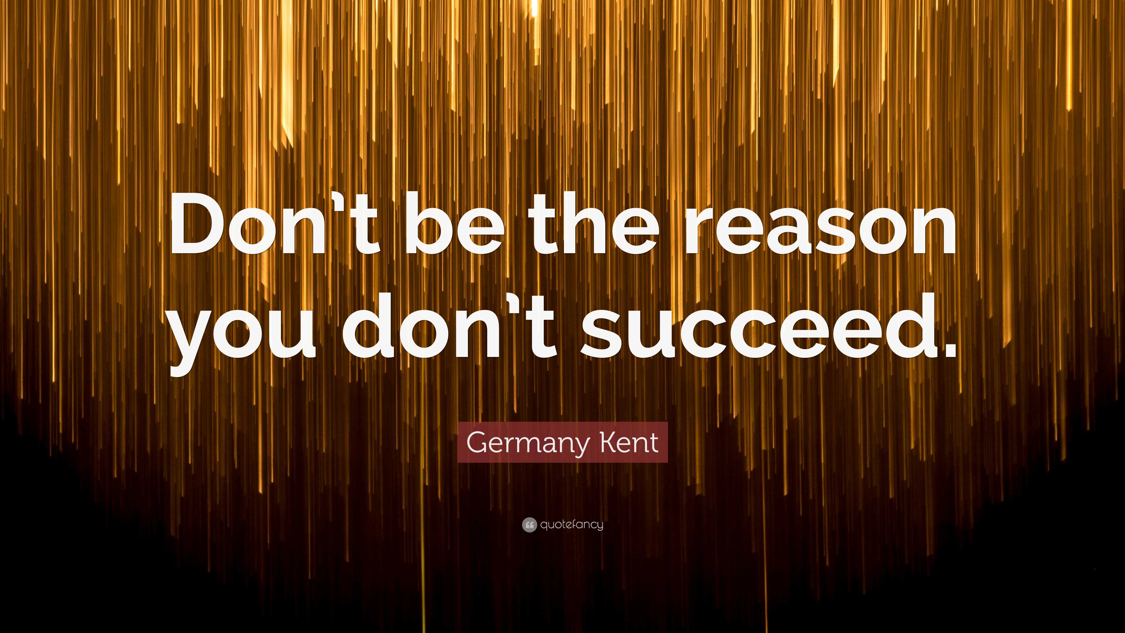 Germany Kent Quote: “Don’t Be The Reason You Don’t Succeed.”