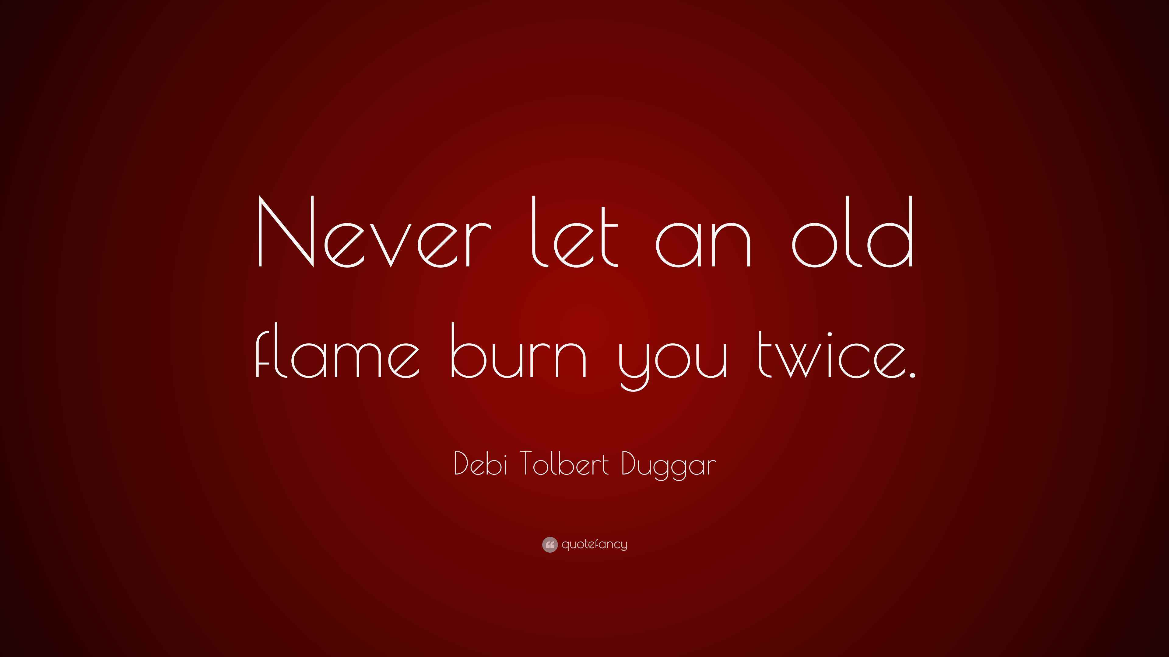 Debi Tolbert Duggar Quote “Never let an old flame burn you twice.”
