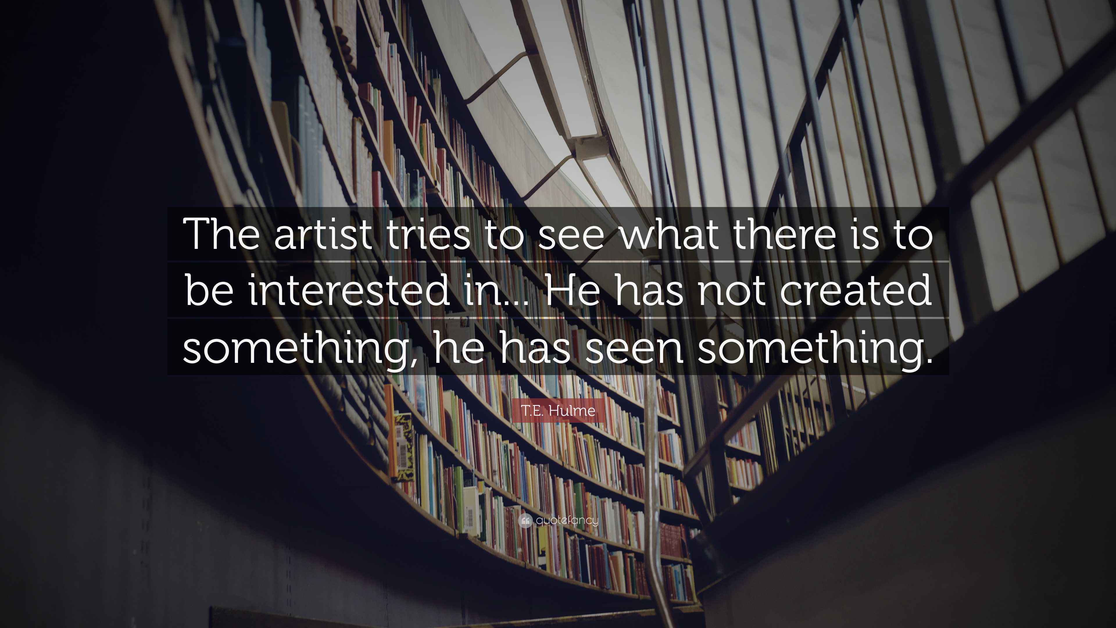 T.E. Hulme Quote “The artist tries to see what there is to be