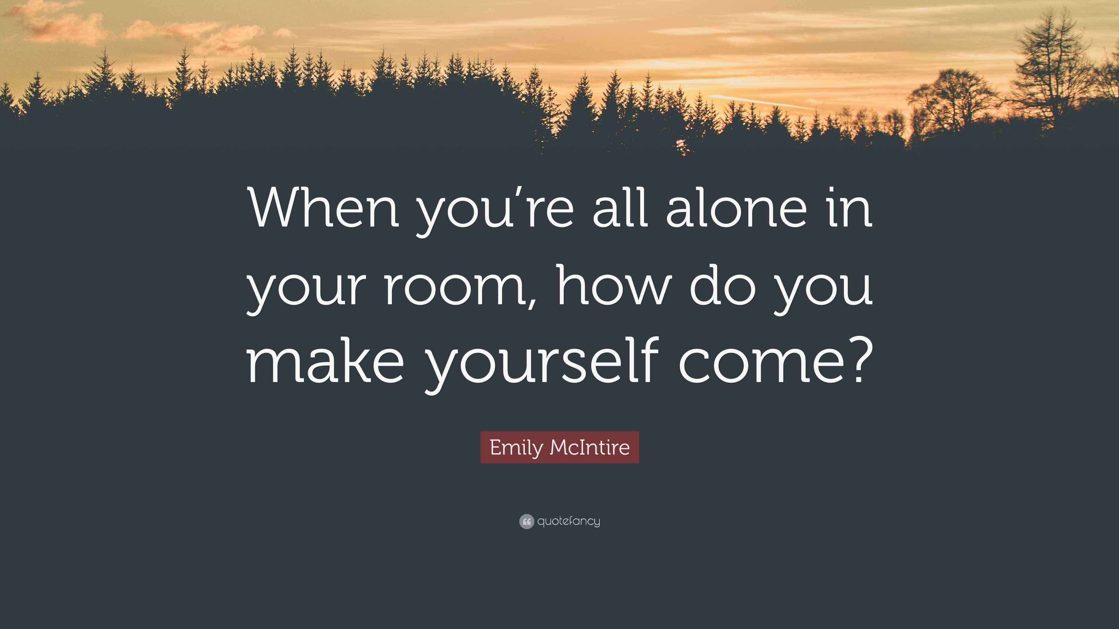 Emily McIntire Quote “When you’re all alone in your room, how do you