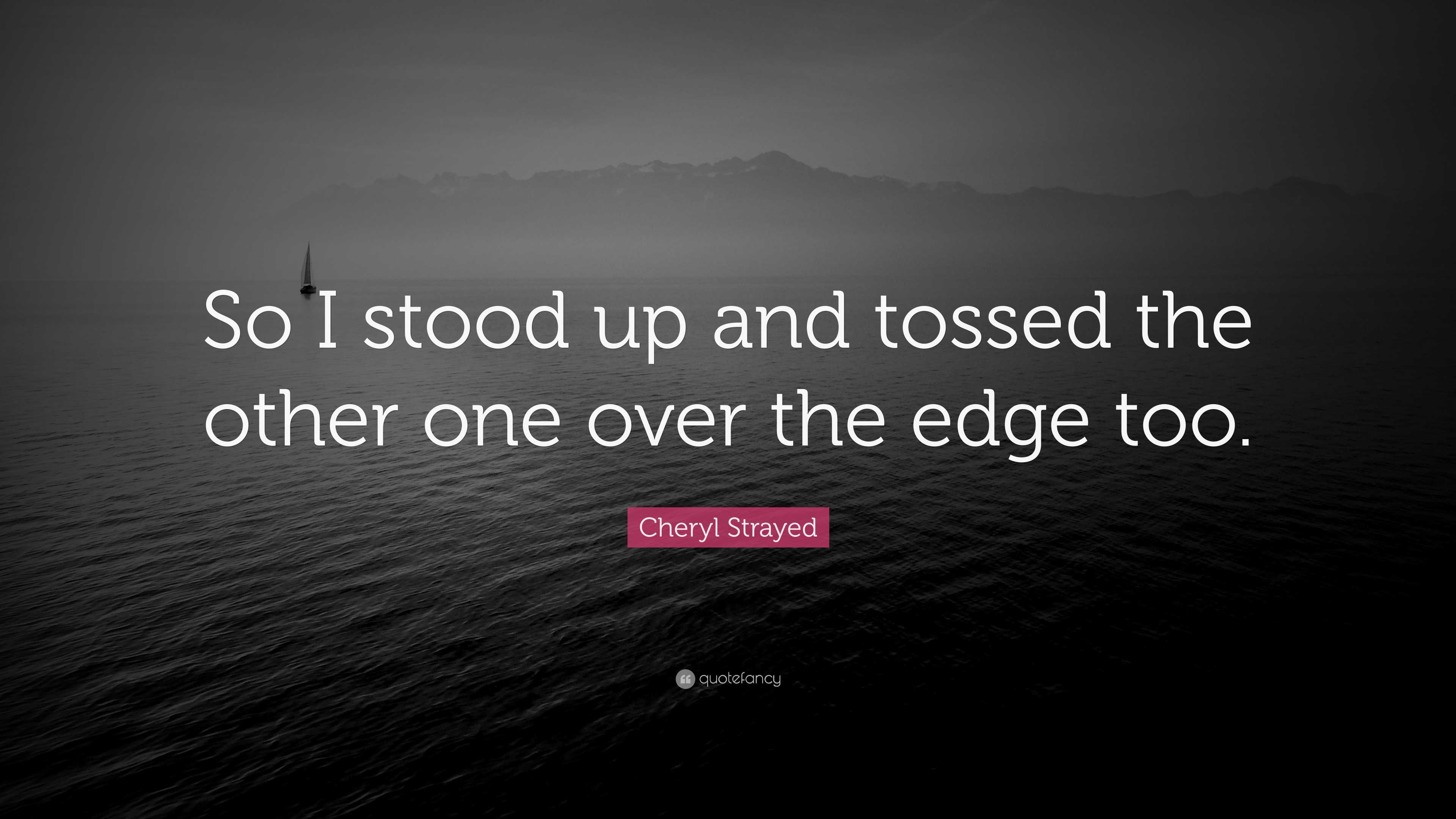 cheryl-strayed-quote-so-i-stood-up-and-tossed-the-other-one-over-the