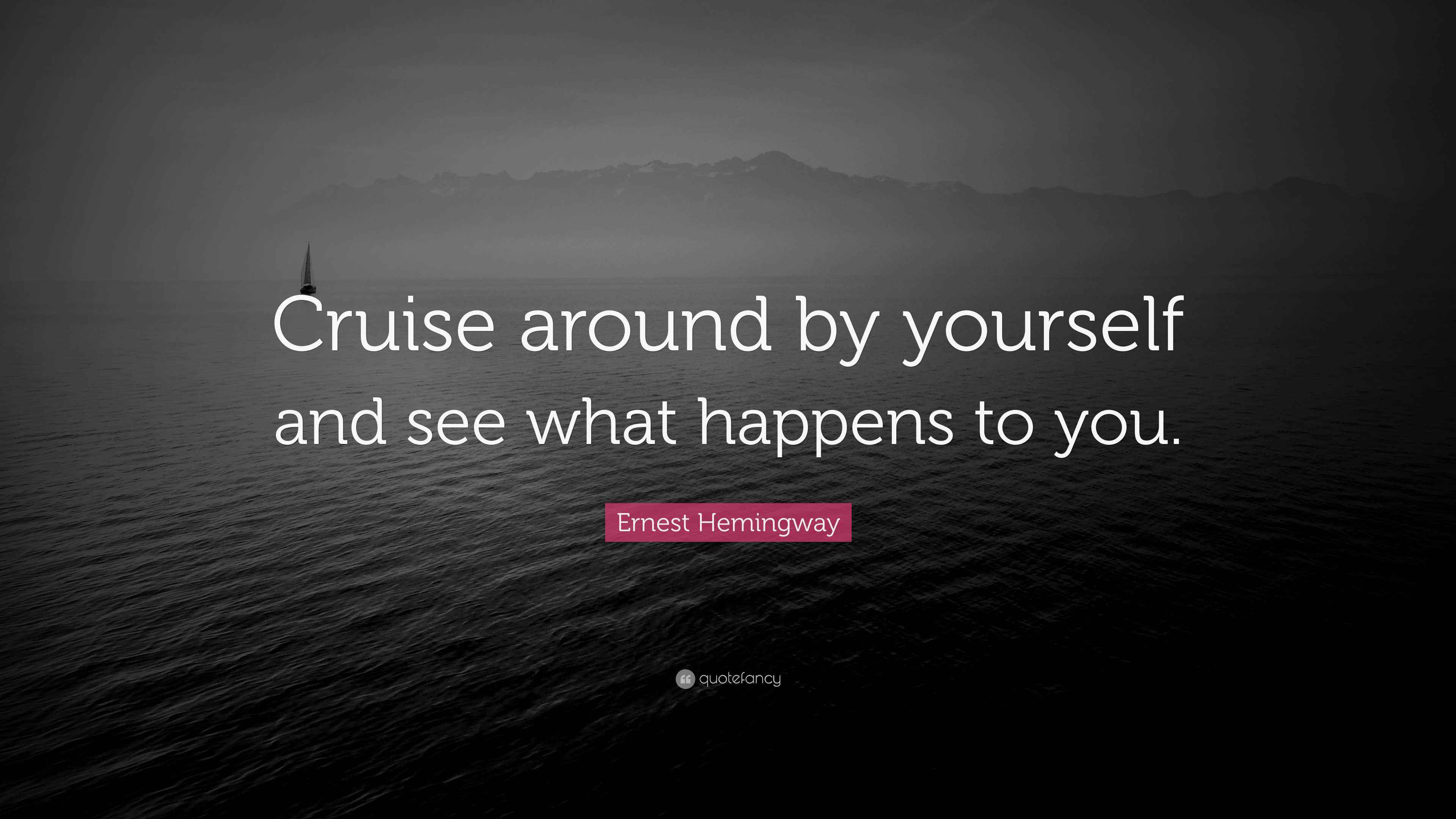 Ernest Hemingway Quote “Cruise around by yourself and see what happens