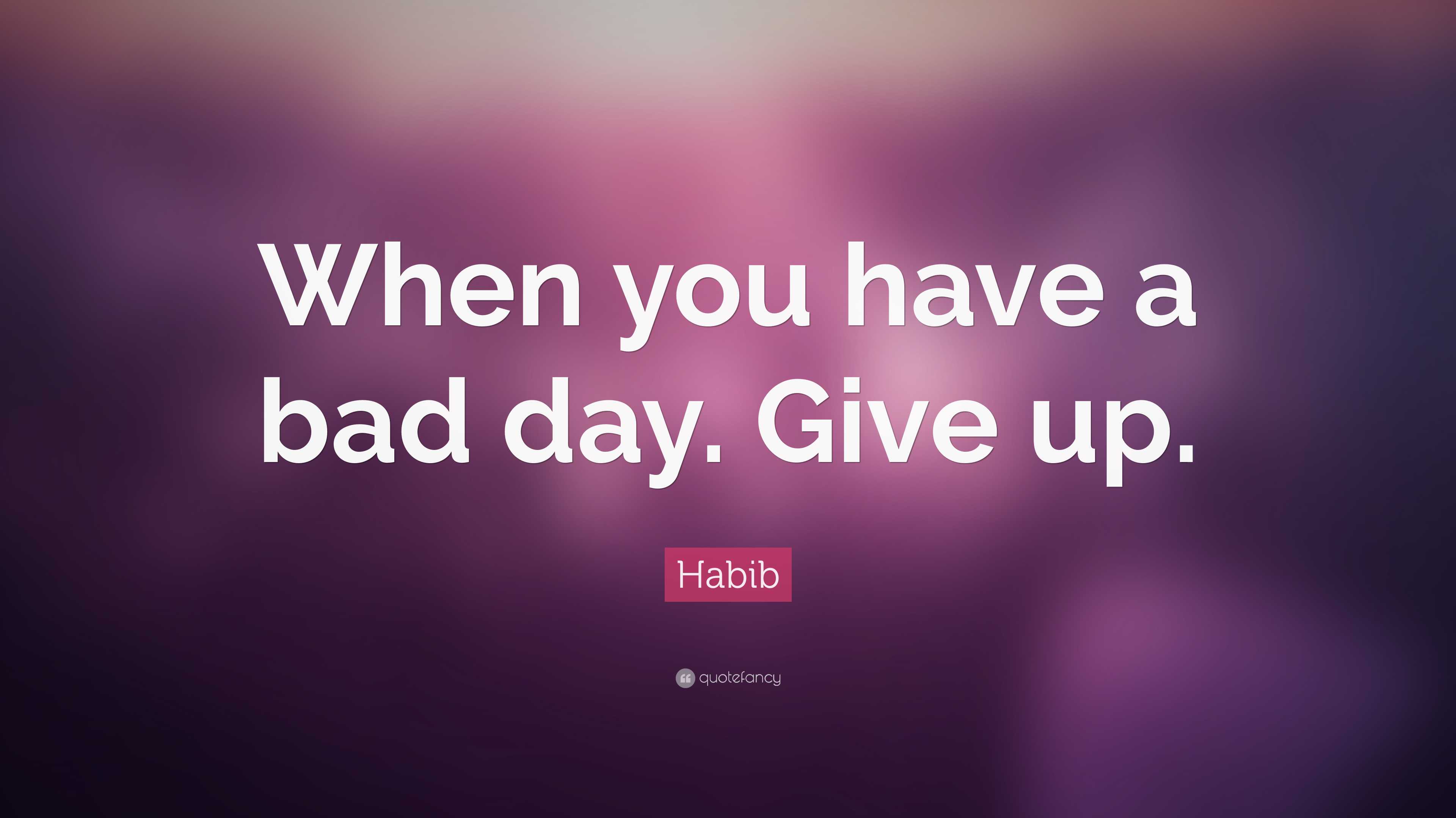 habib-quote-when-you-have-a-bad-day-give-up