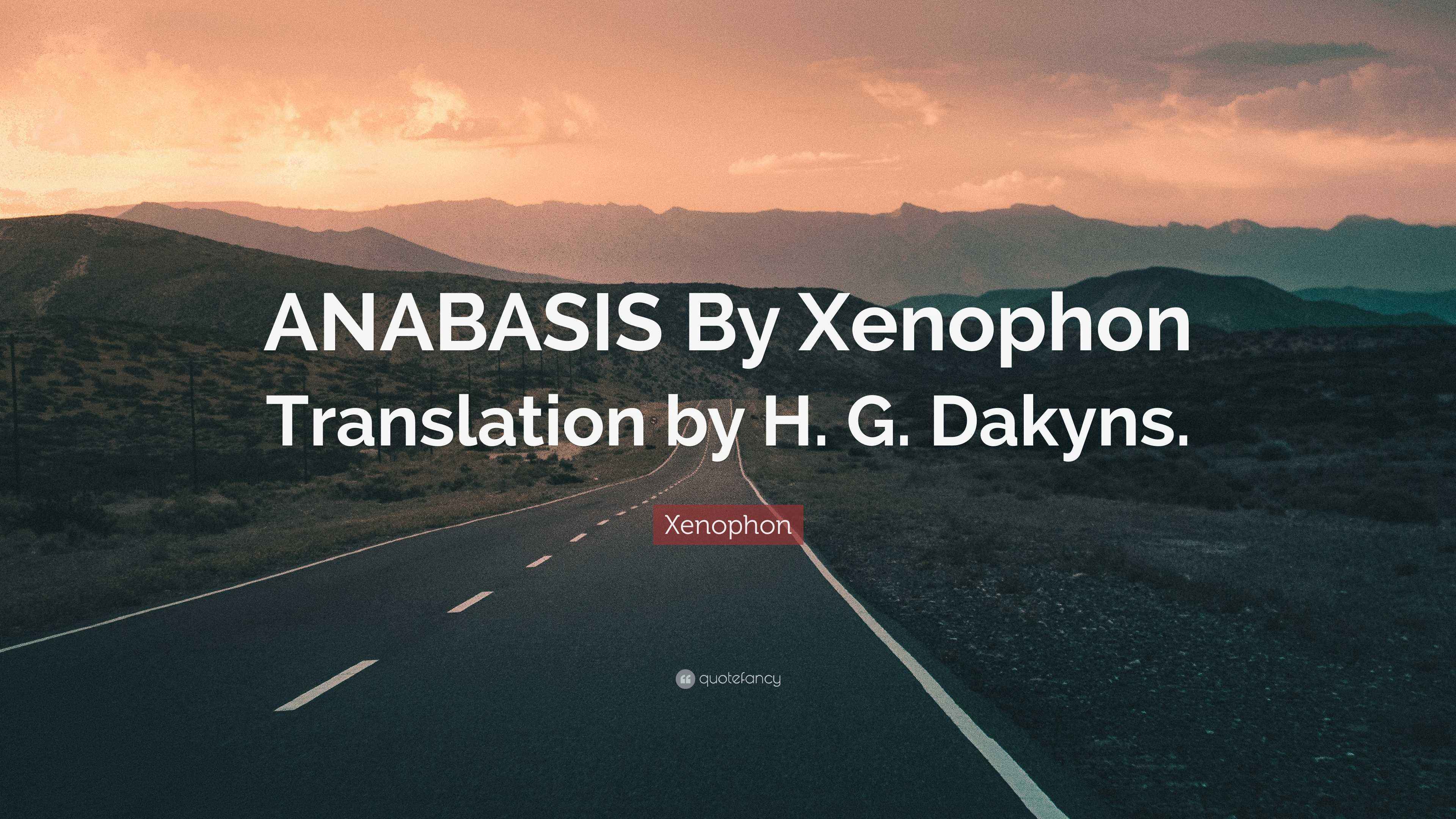Xenophon Quote “ANABASIS By Xenophon Translation by H. G. Dakyns.”