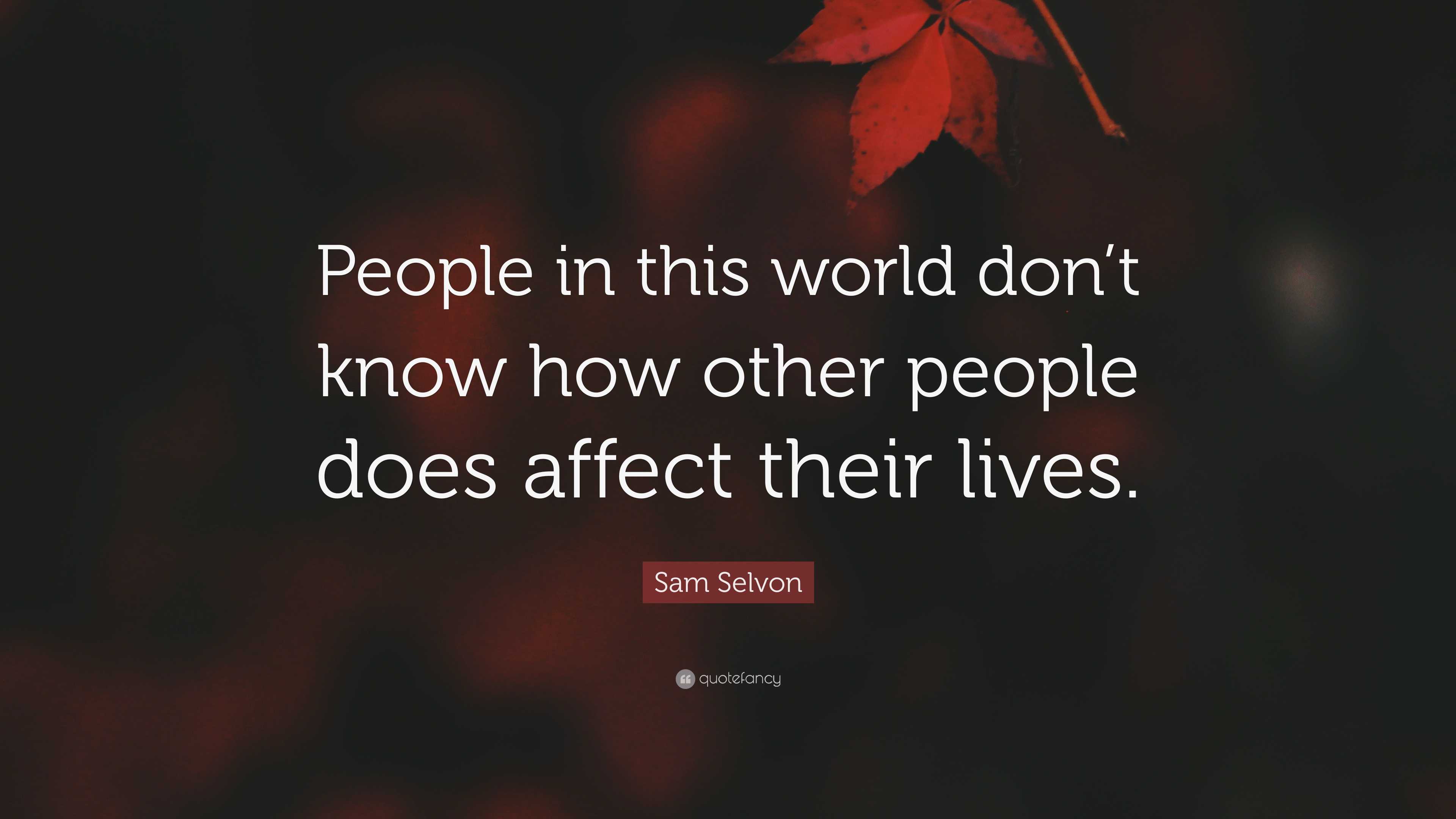 Sam Selvon Quote “people In This World Dont Know How Other People Does Affect Their Lives” 4361