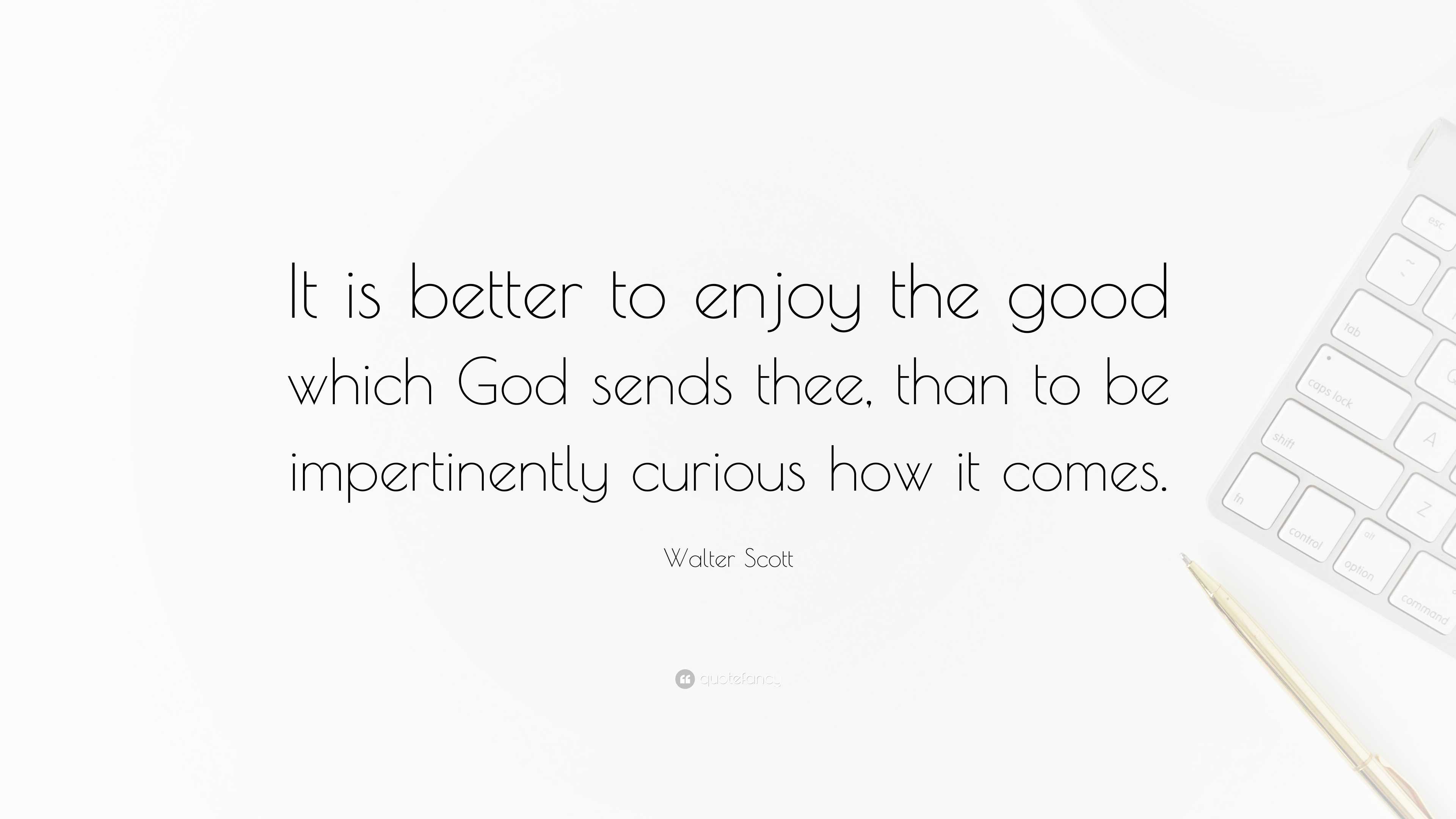 Walter Scott Quote: “It is better to enjoy the good which God sends ...