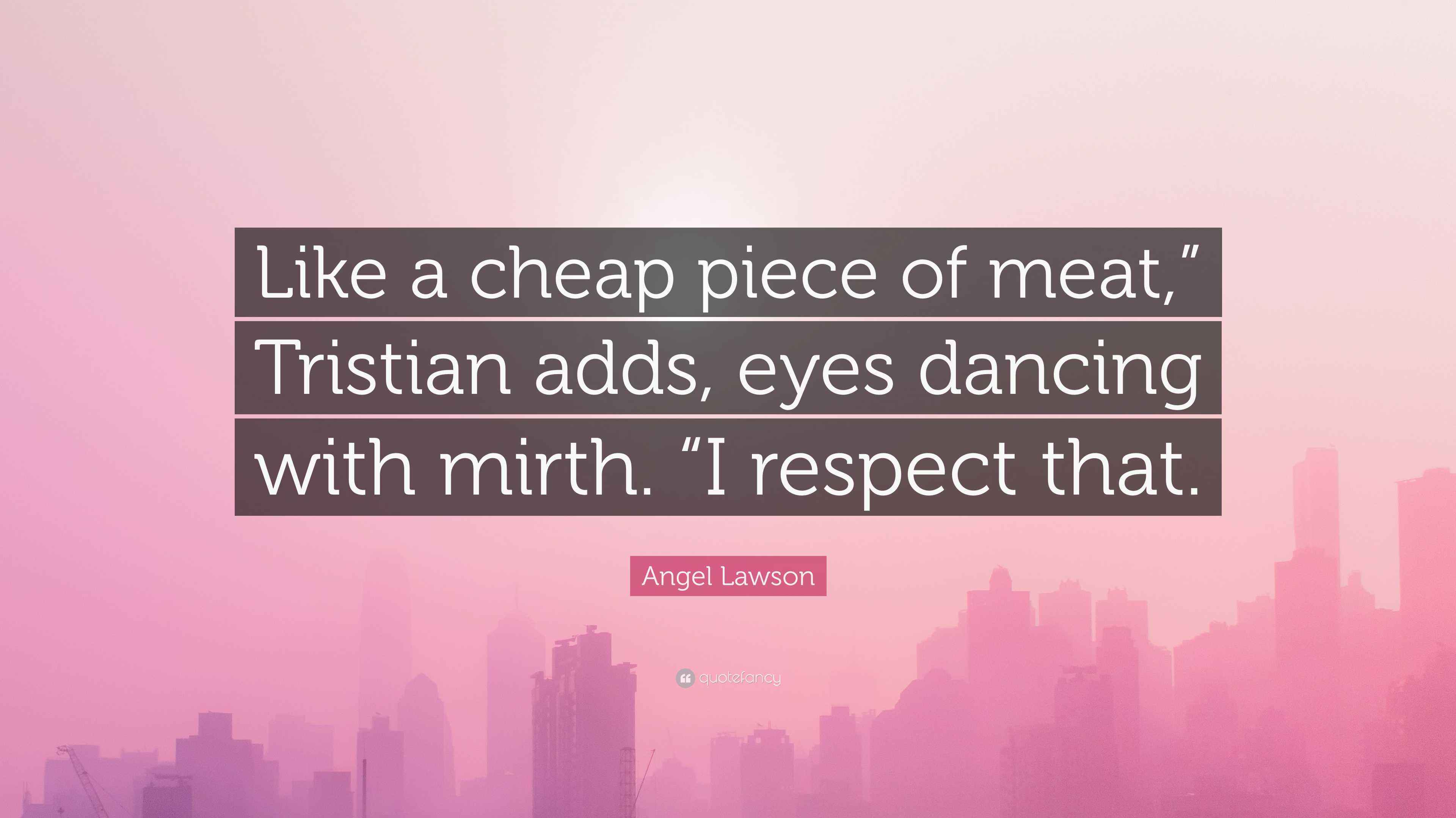 Angel Lawson Quote “Like a cheap piece of meat,” Tristian adds, eyes