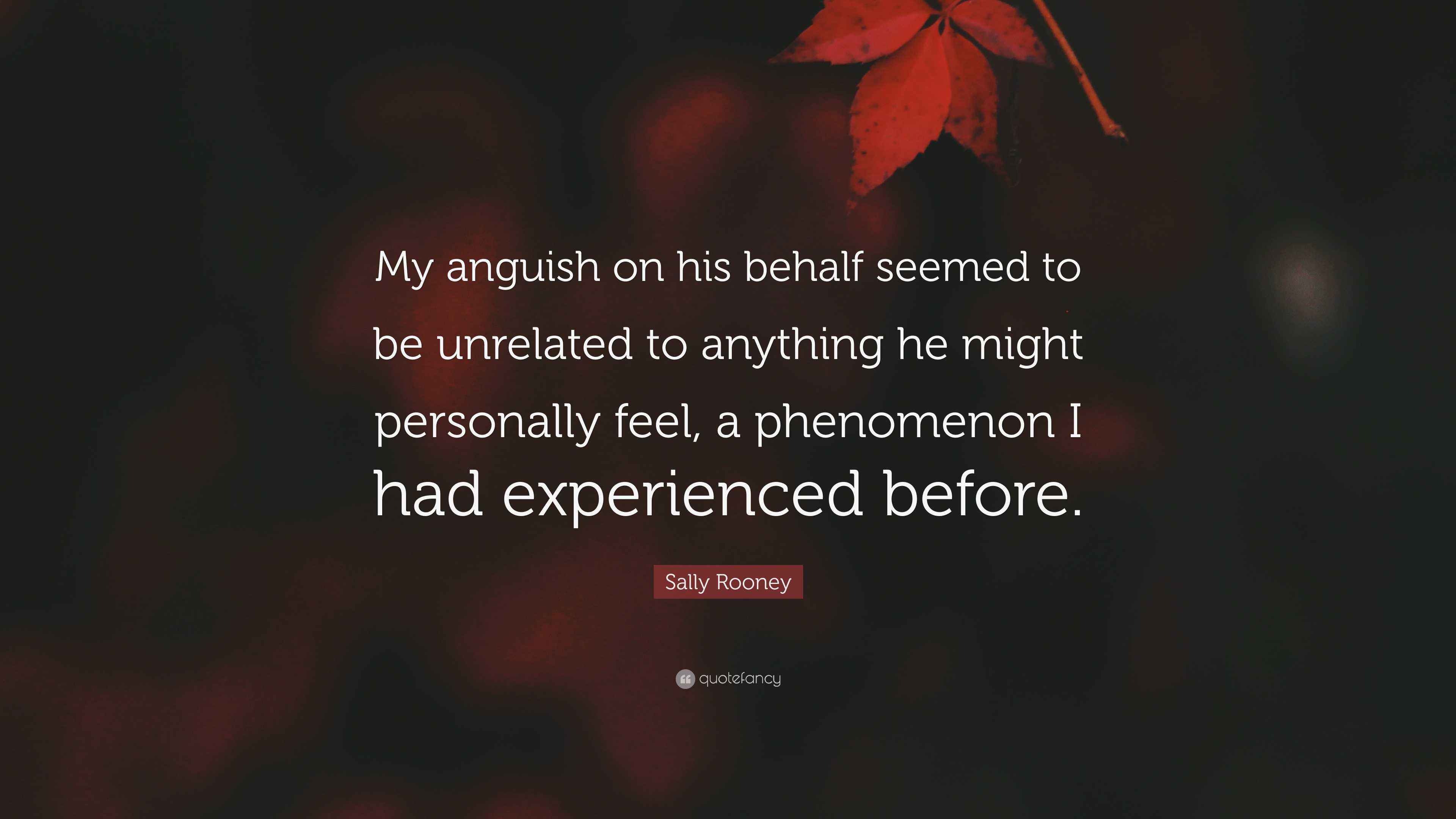 Sally Rooney Quote: “My anguish on his behalf seemed to be unrelated to ...