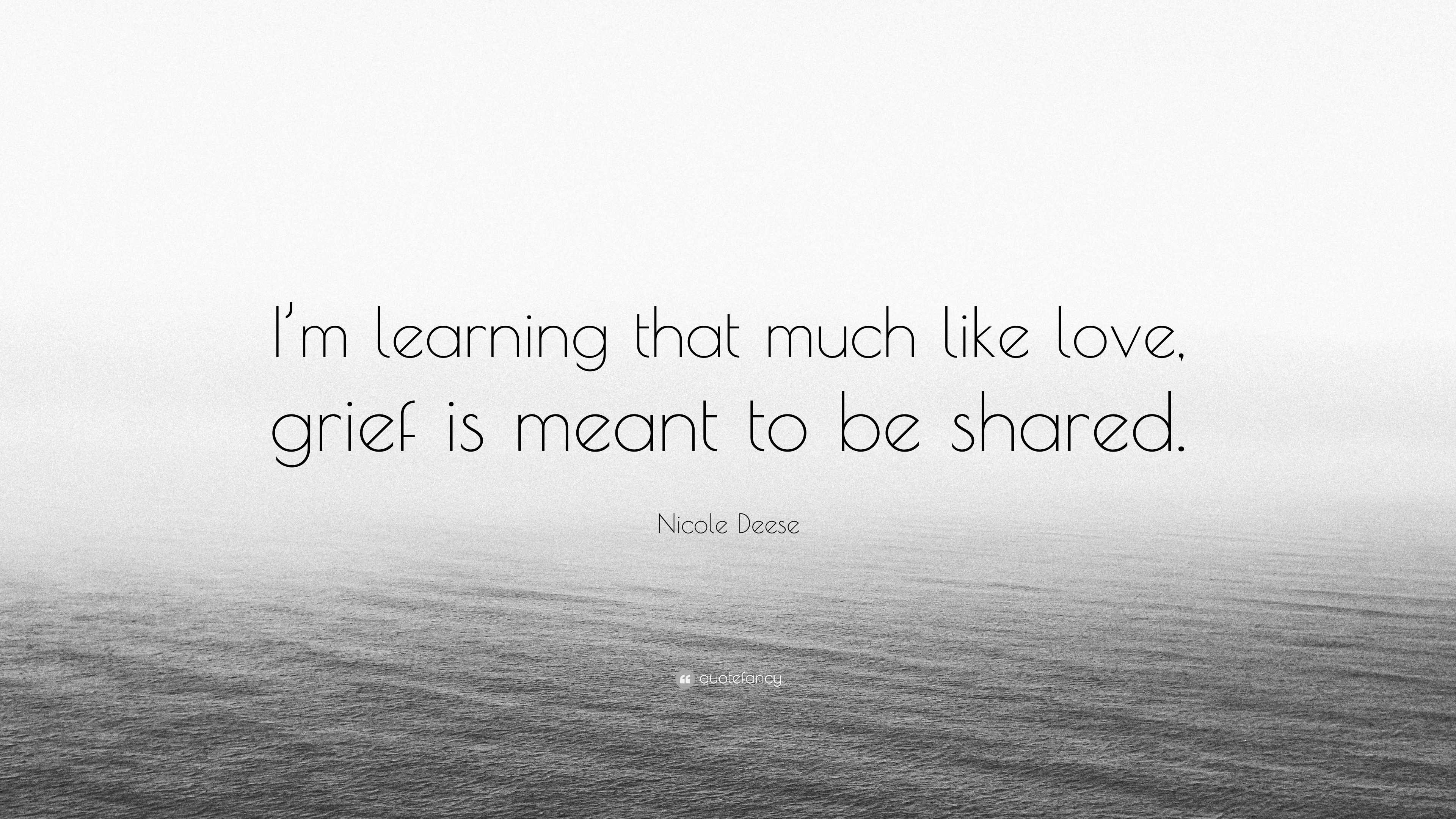 Nicole Deese Quote: “I’m learning that much like love, grief is meant ...