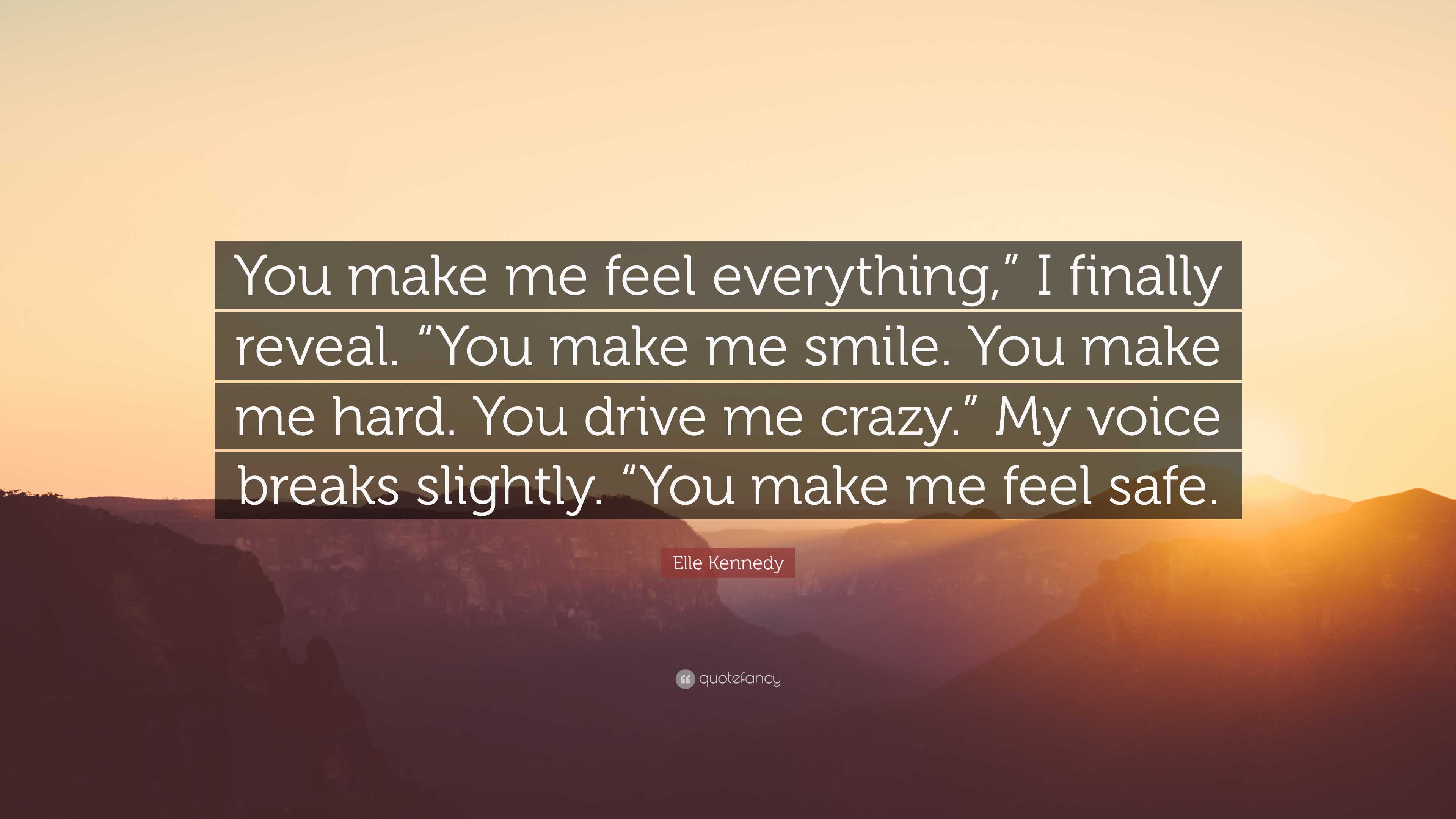 Elle Kennedy Quote: “You make me feel everything,” I finally reveal. “You  make me smile. You make me hard. You drive me crazy.” My voice brea...”