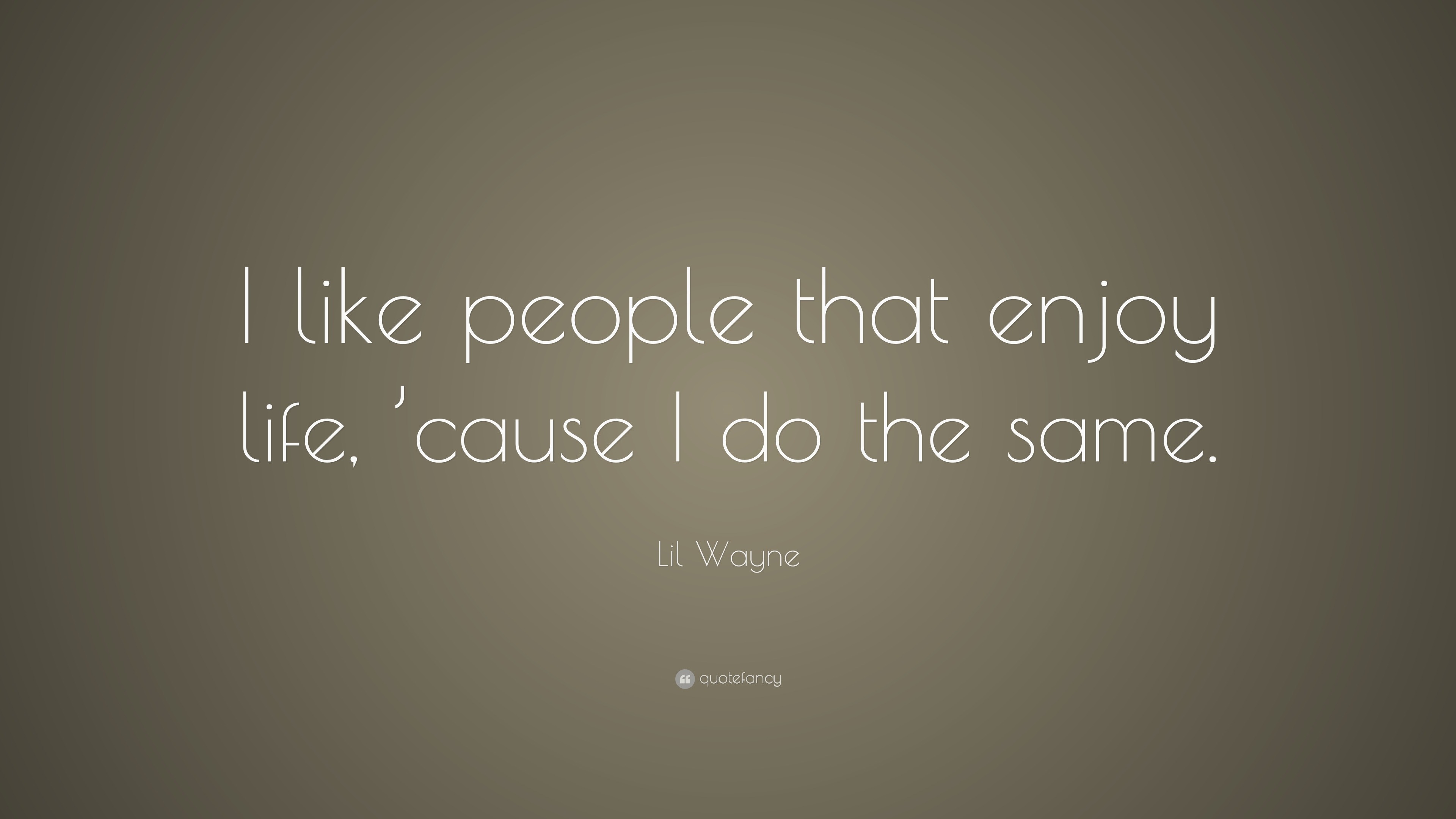 Lil Wayne Quote “I like people that enjoy life cause I do