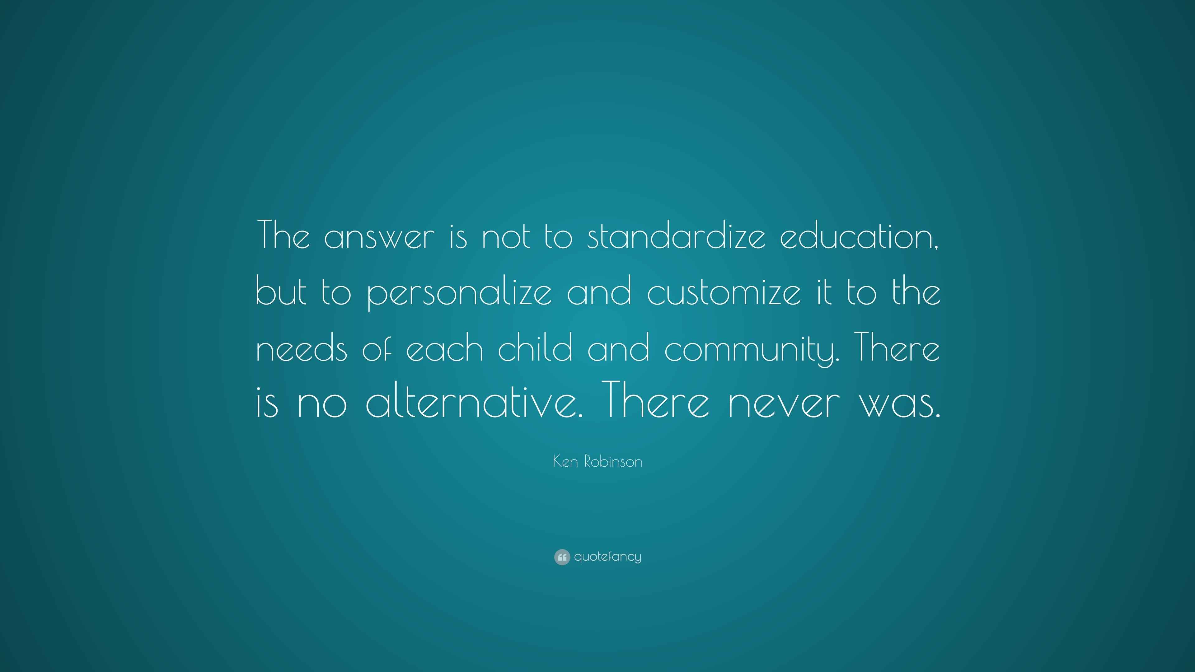 Ken Robinson Quote: “The answer is not to standardize education, but to ...