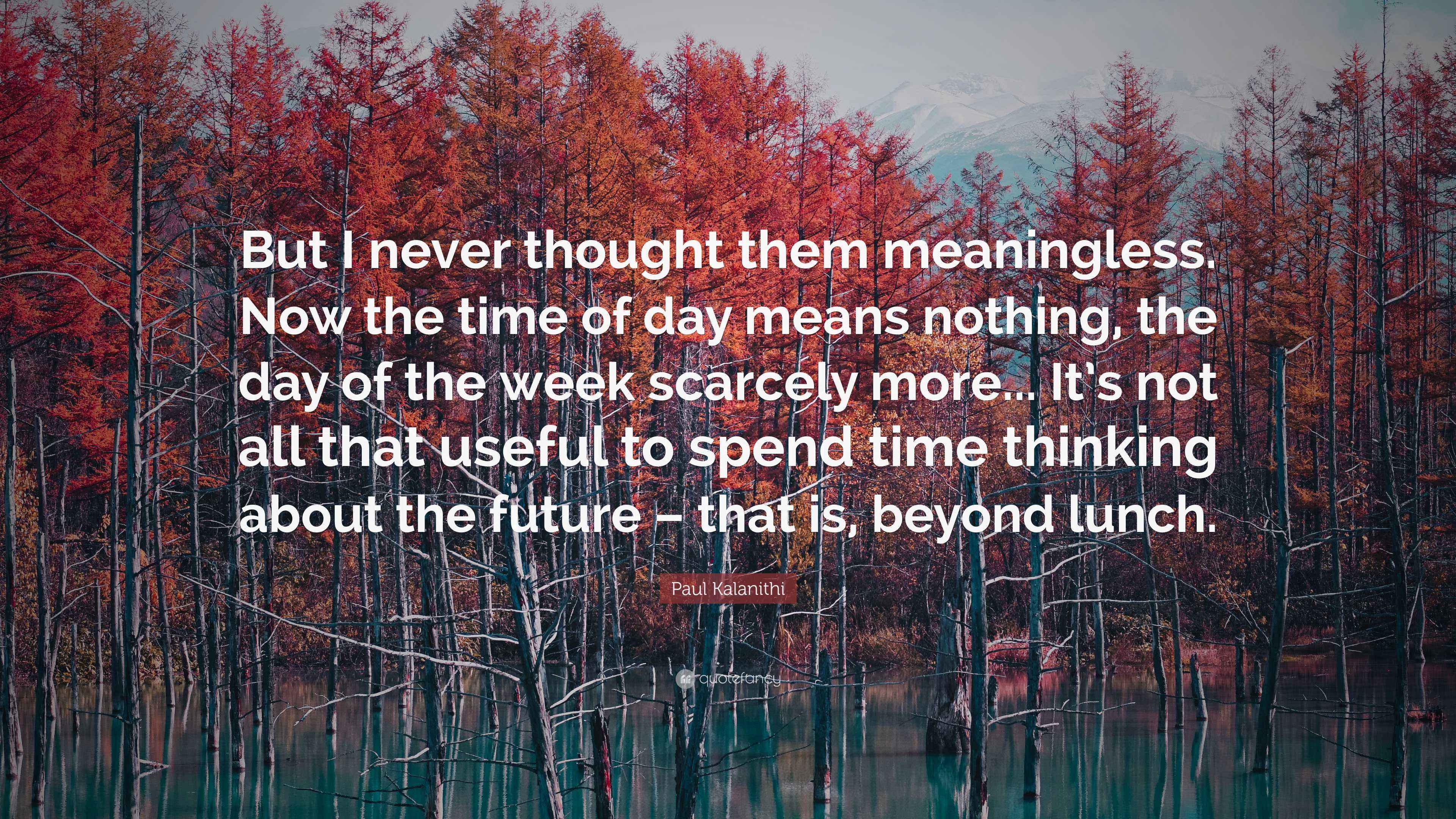 Paul Kalanithi Quote “But I never thought them meaningless. Now the