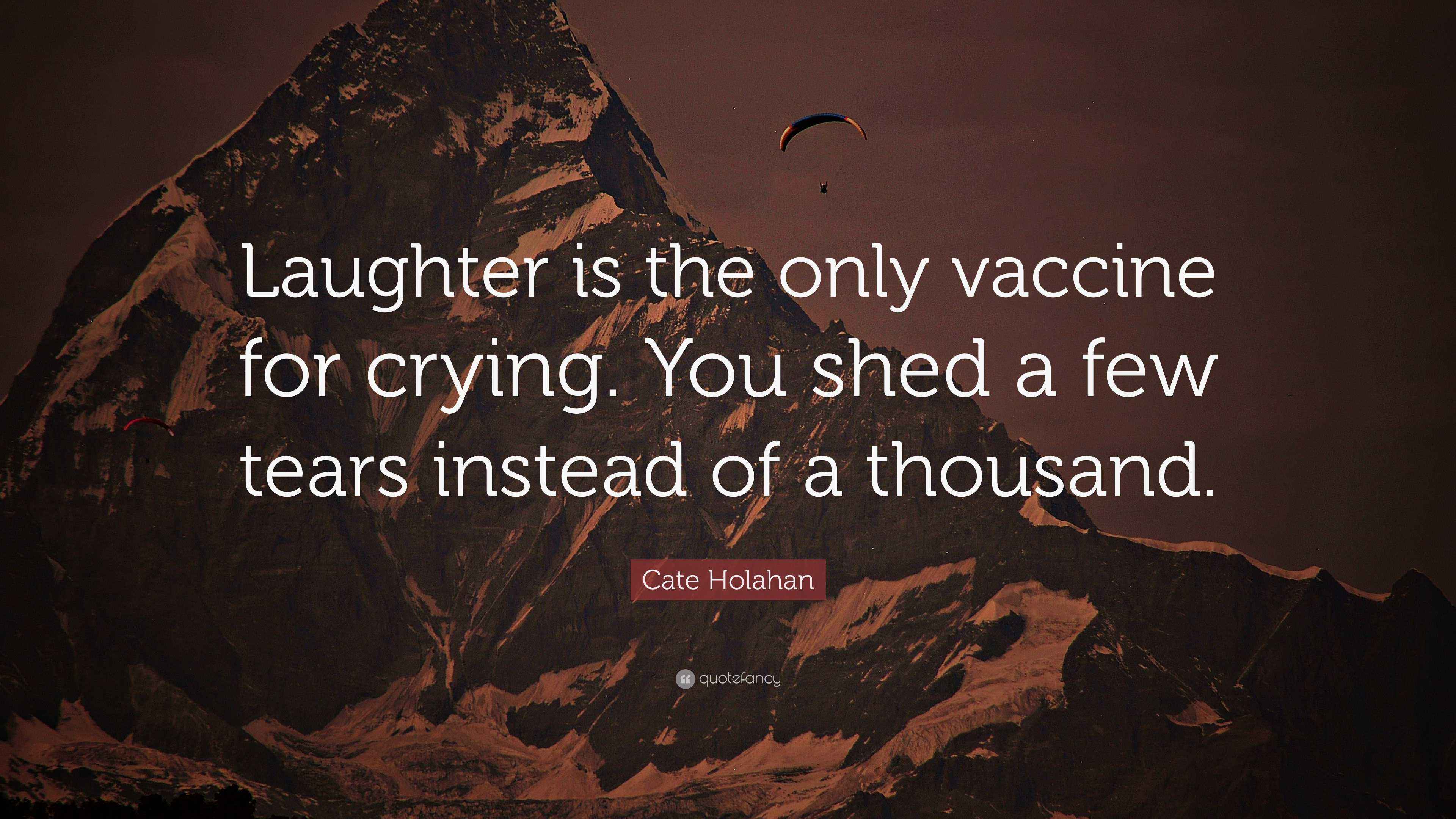 Cate Holahan Quote “Laughter is the only vaccine for crying. You shed