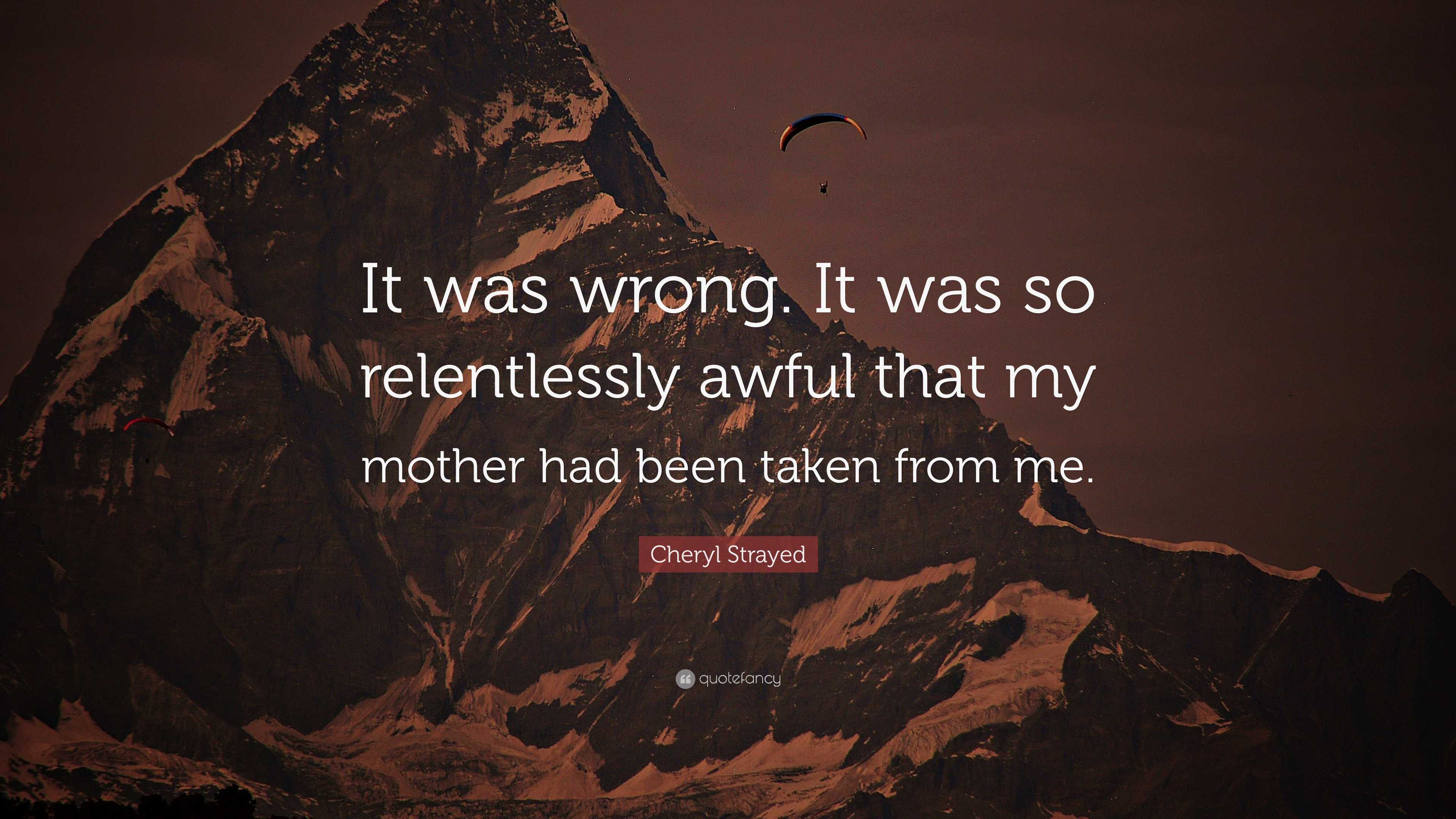 Cheryl Strayed Quote: “It was wrong. It was so relentlessly awful that ...