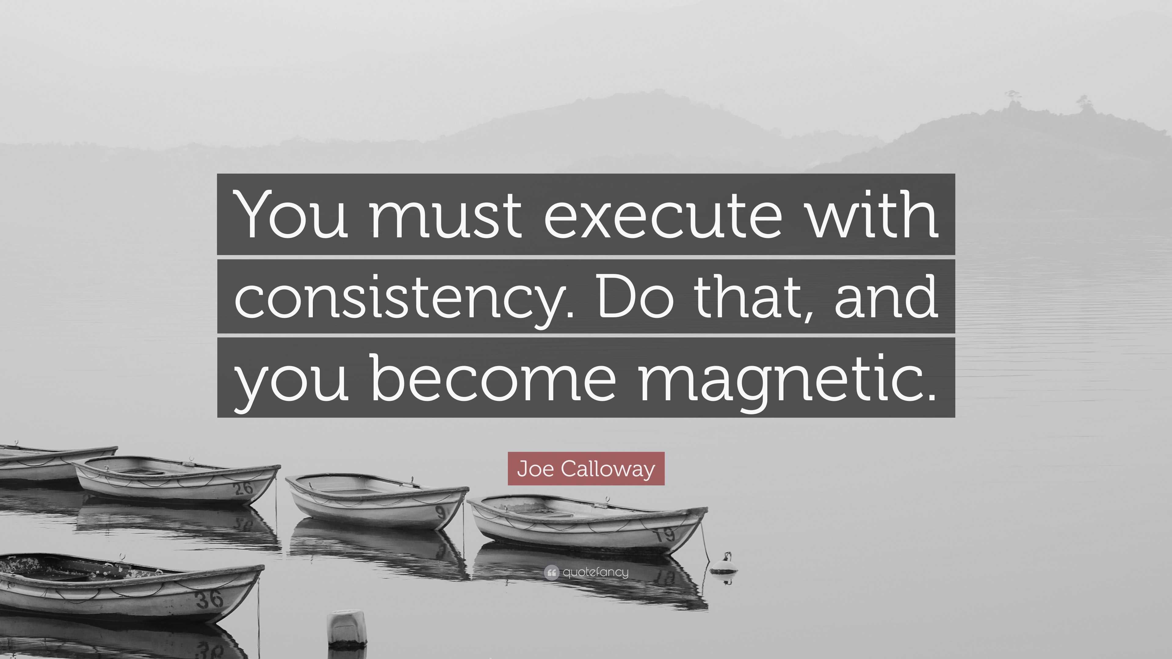 Joe Calloway Quote: “You must execute with consistency. Do that, and ...