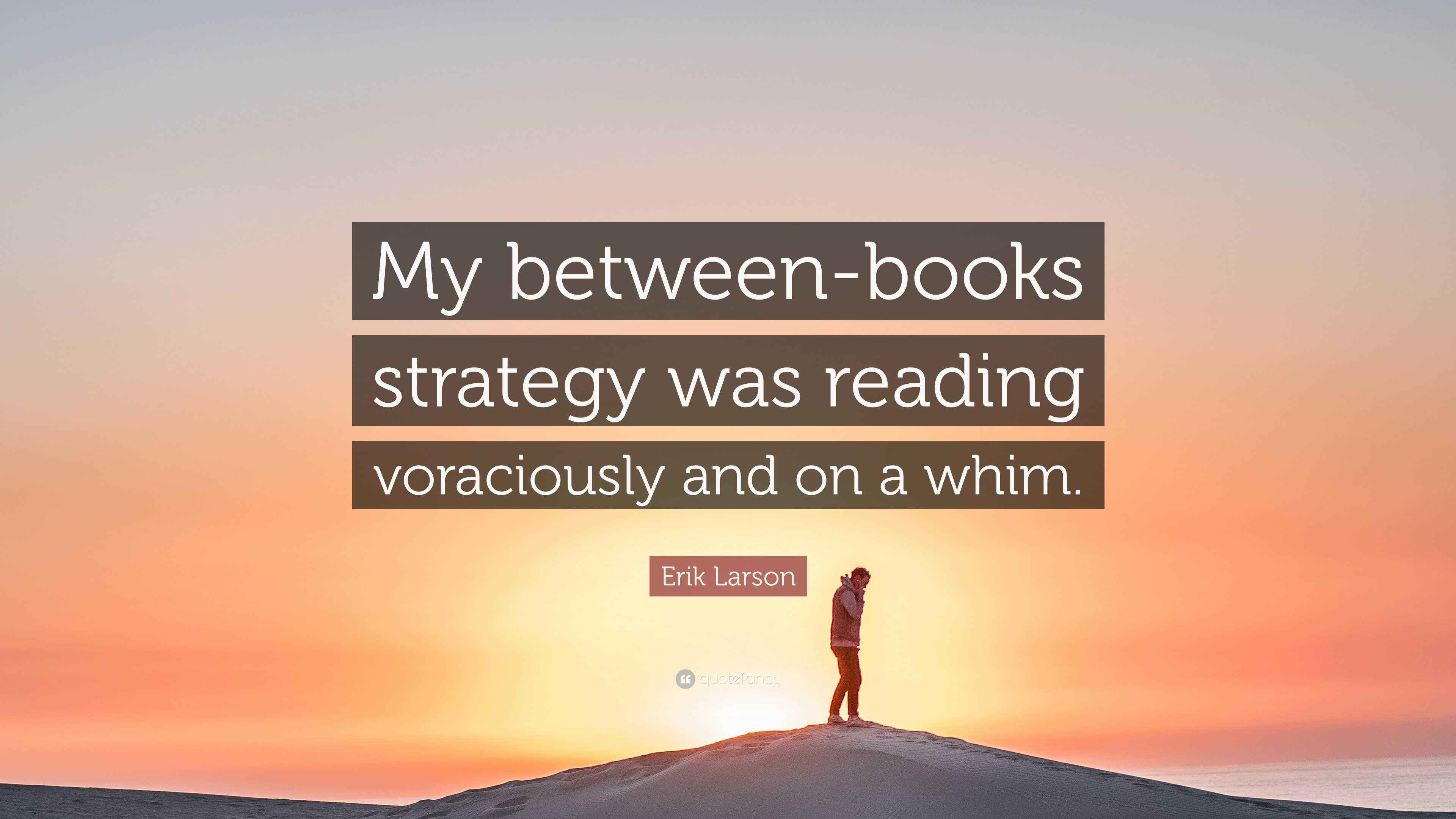 Erik Larson Quote “My betweenbooks strategy was reading voraciously