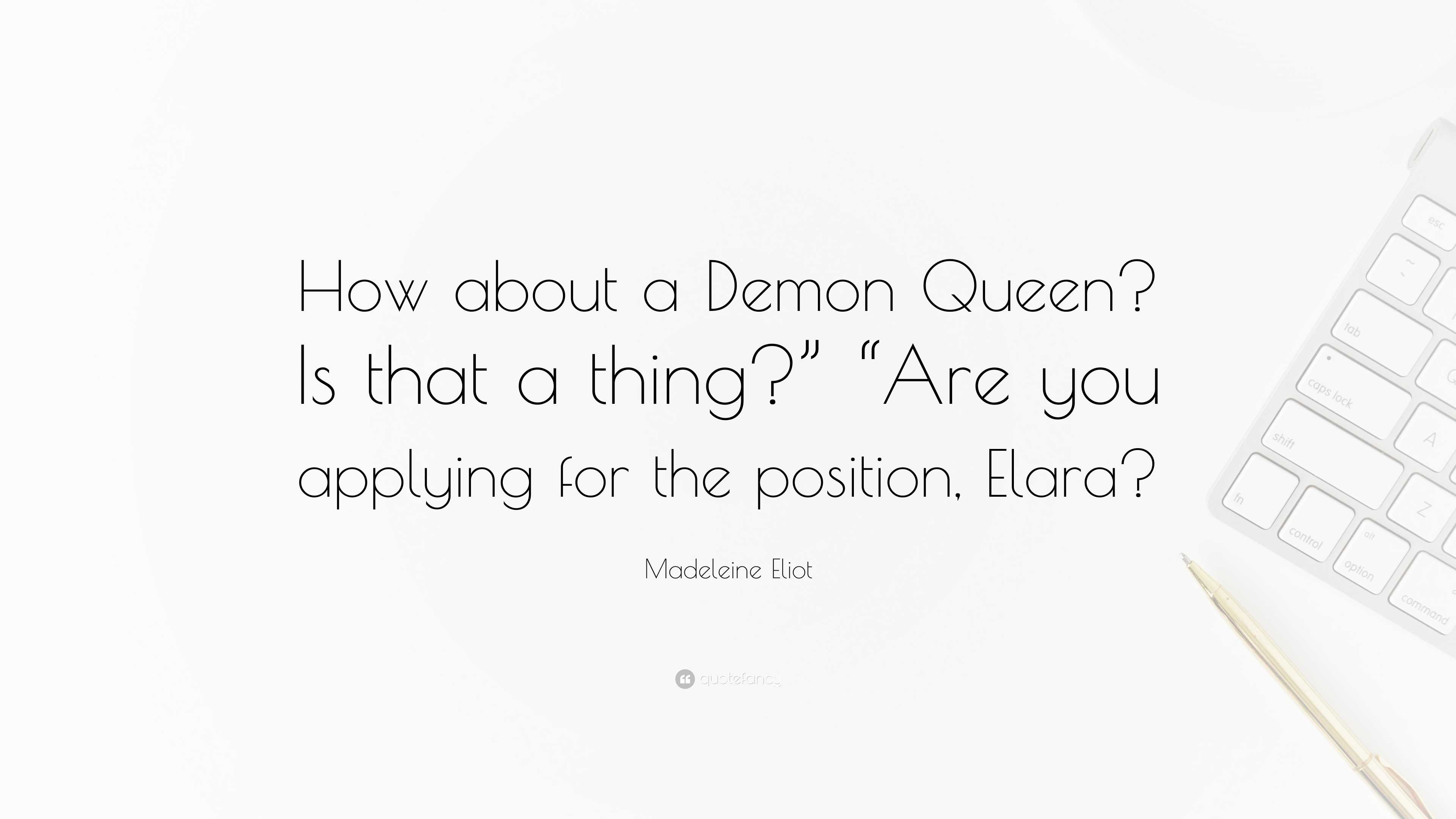 Madeleine Eliot Quote: “How about a Demon Queen? Is that a thing?” “Are you  applying for