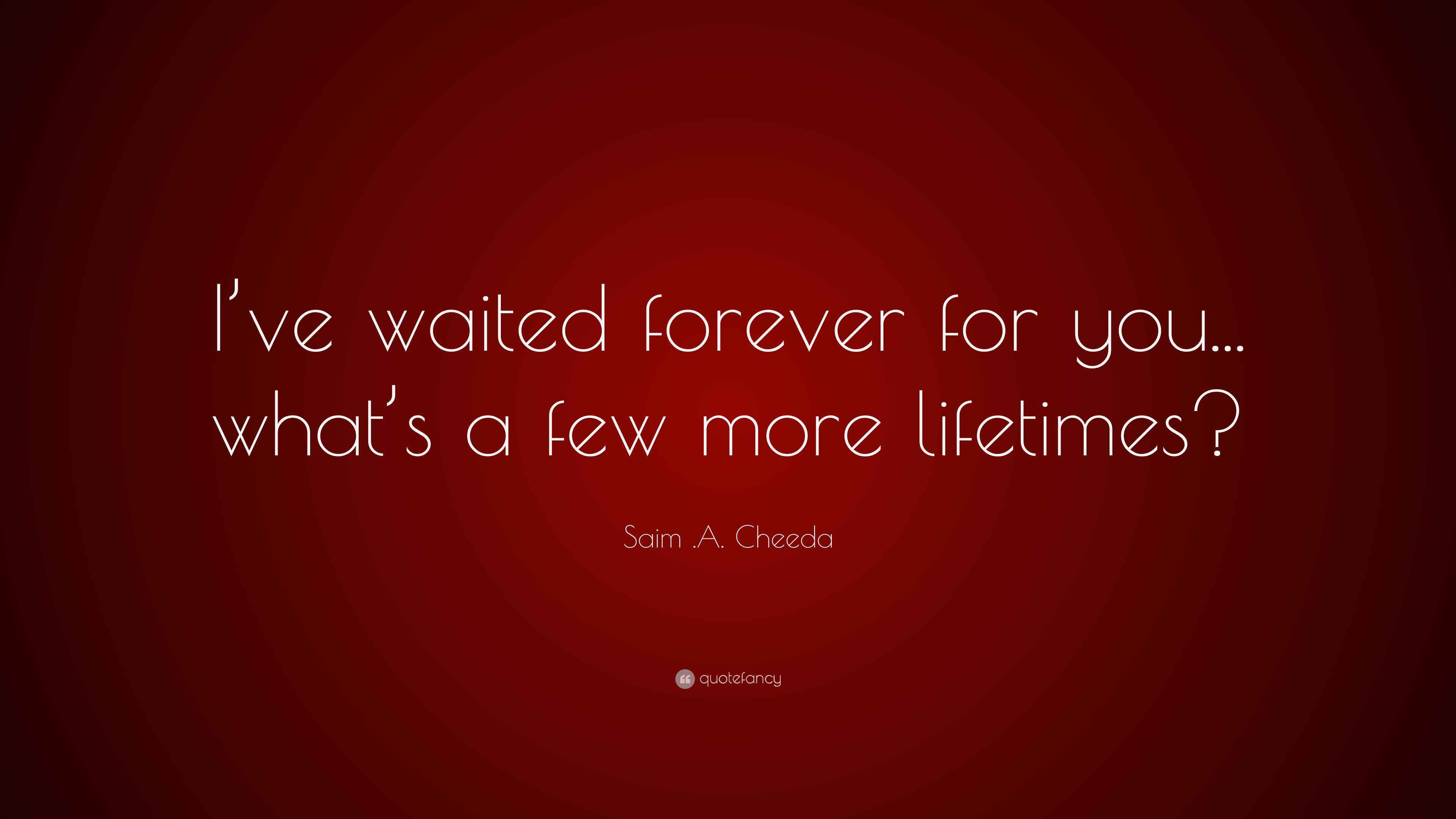 Saim .A. Cheeda Quote “I’ve waited forever for you... what’s a few