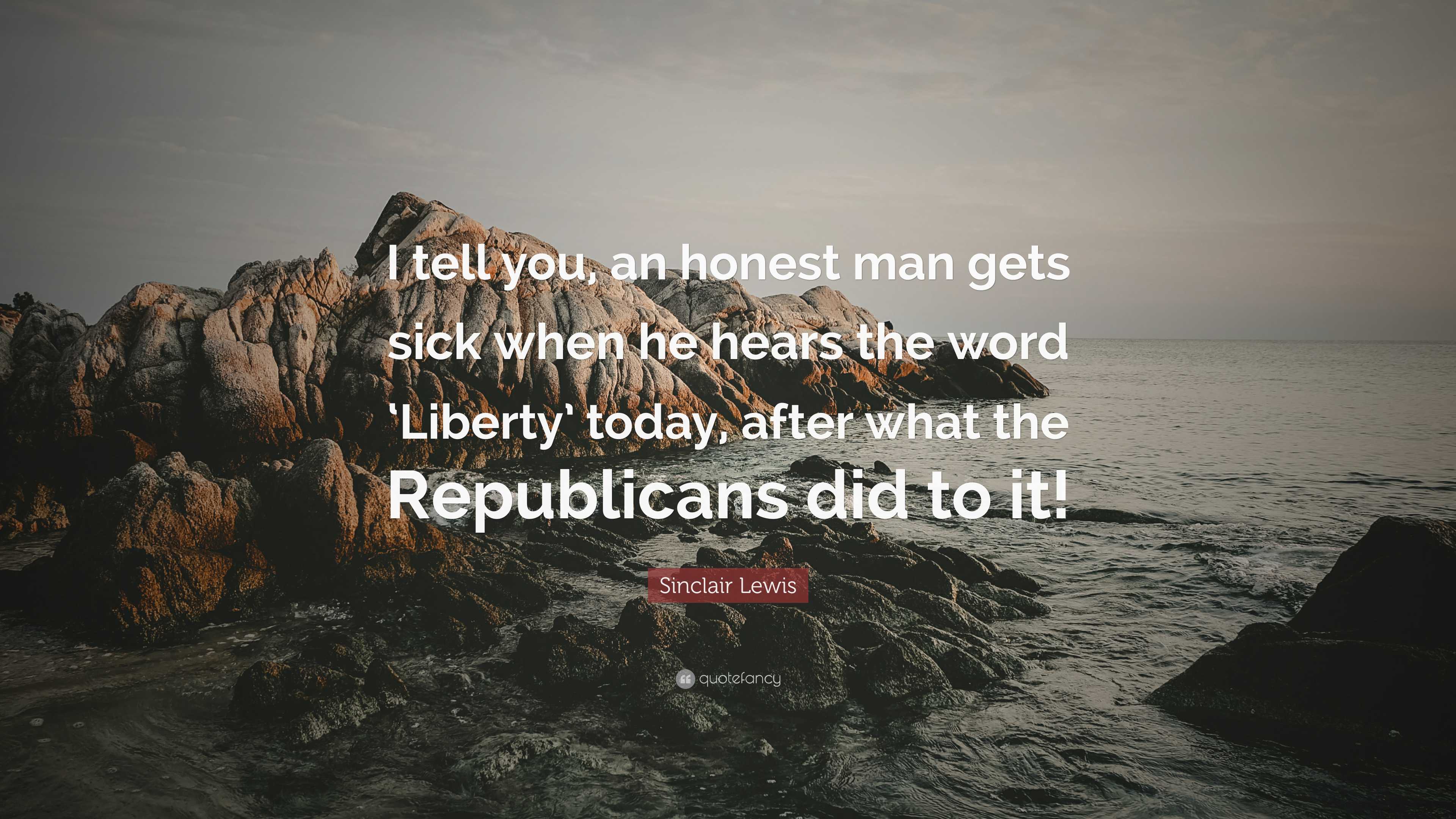 Sinclair Lewis Quote: “I tell you, an honest man gets sick when he ...