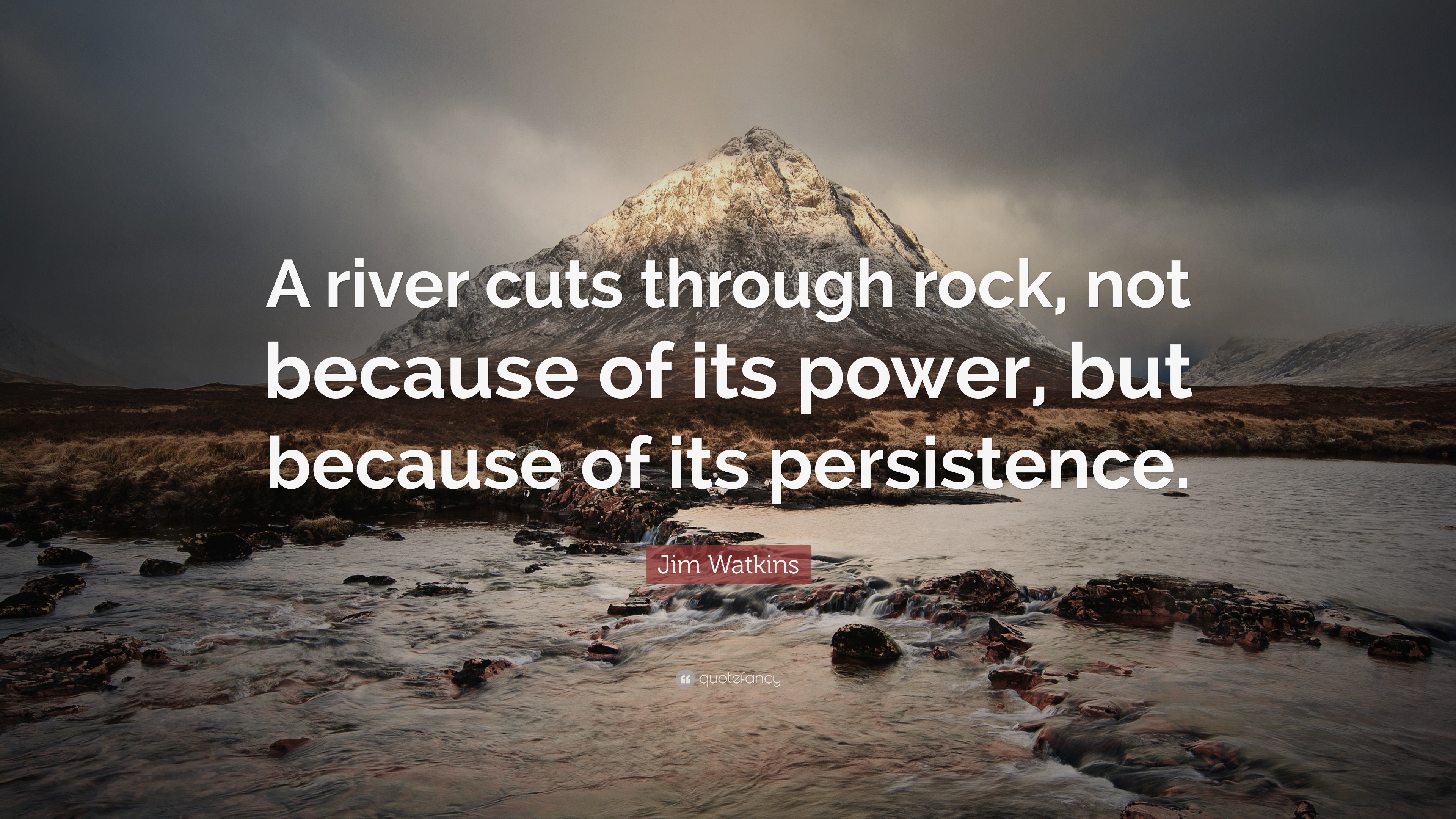 Jim Watkins Quote: “A river cuts through rock, not because of its power ...