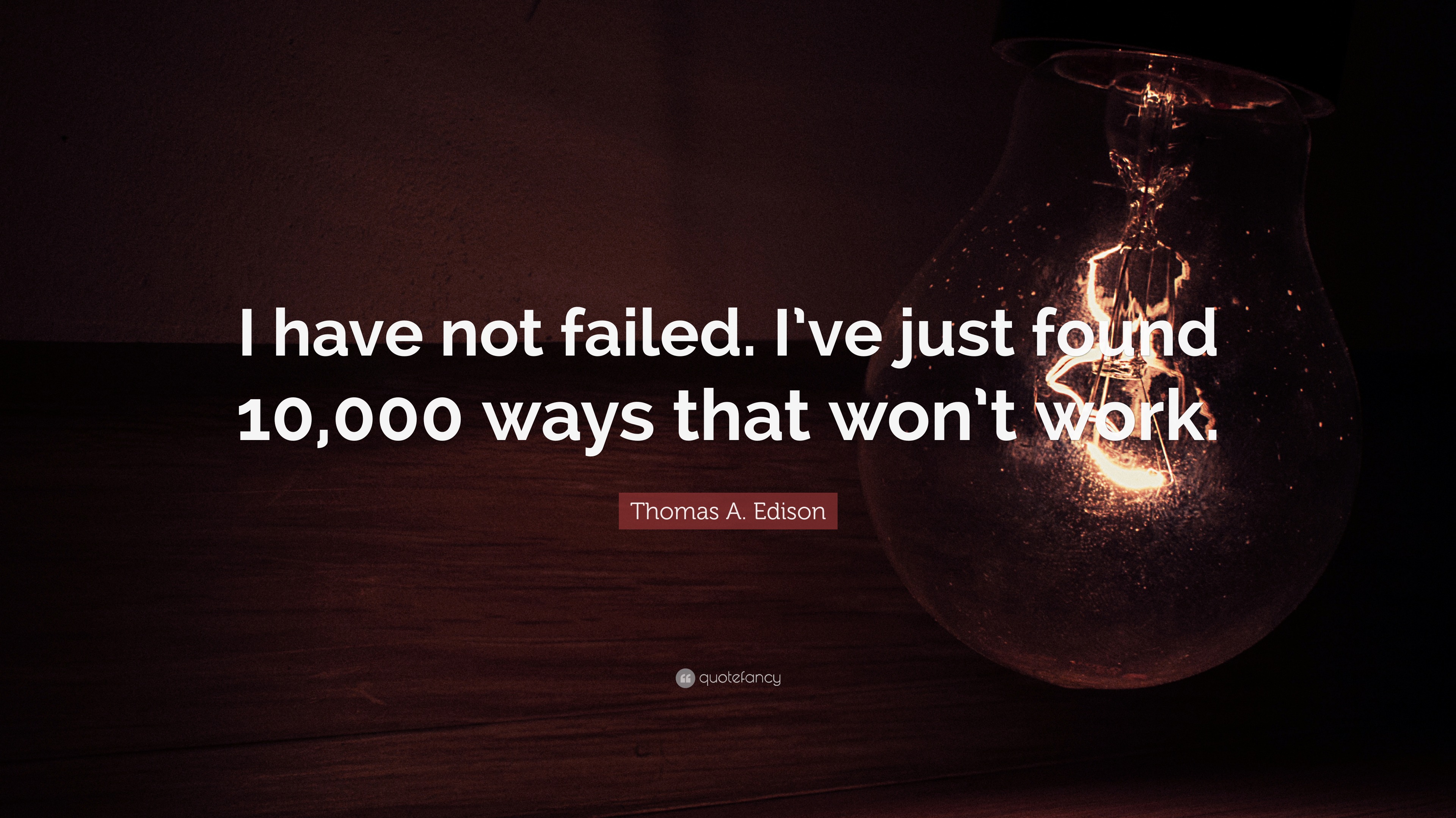 Thomas A. Edison Quote: “I have not failed. I’ve just found 10,000 ways ...