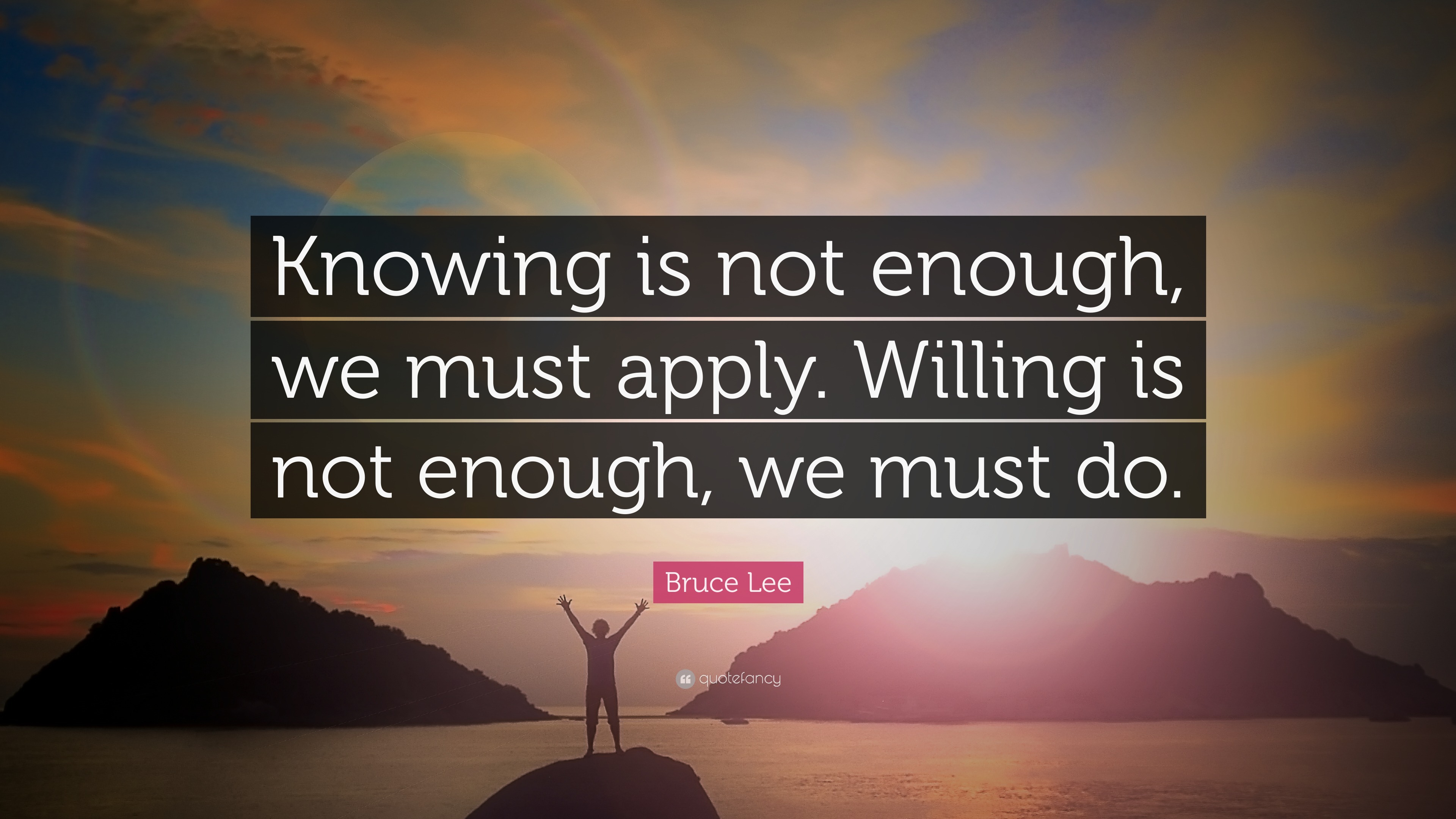 Bruce Lee Quote: “Knowing is not enough, we must apply. Willing is not ...