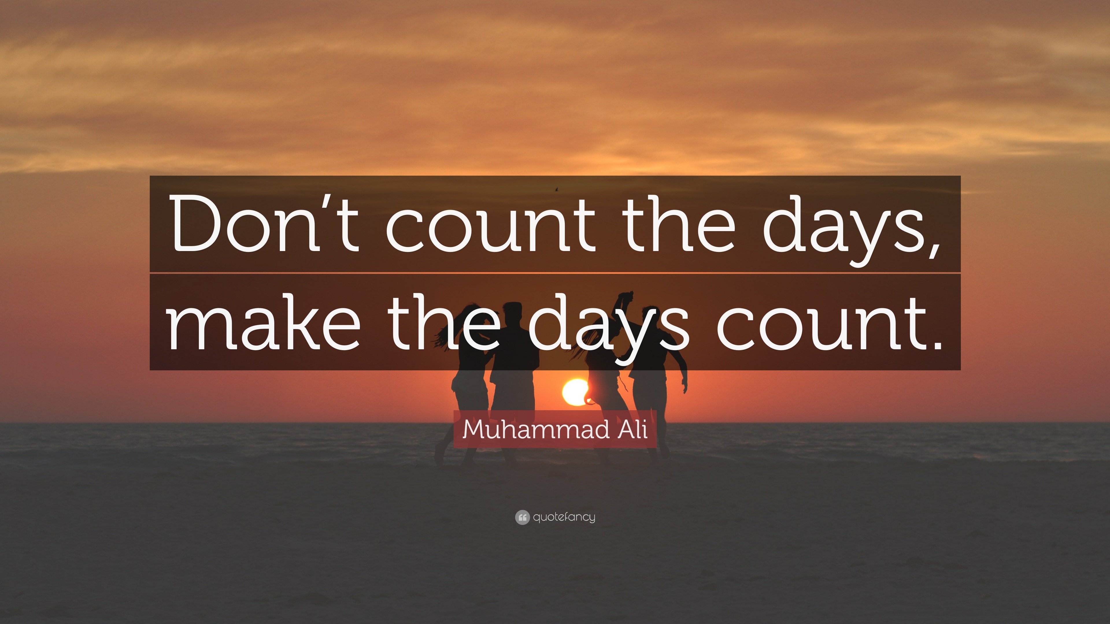 Muhammad Ali Quote “Don’t count the days, make the days count.”
