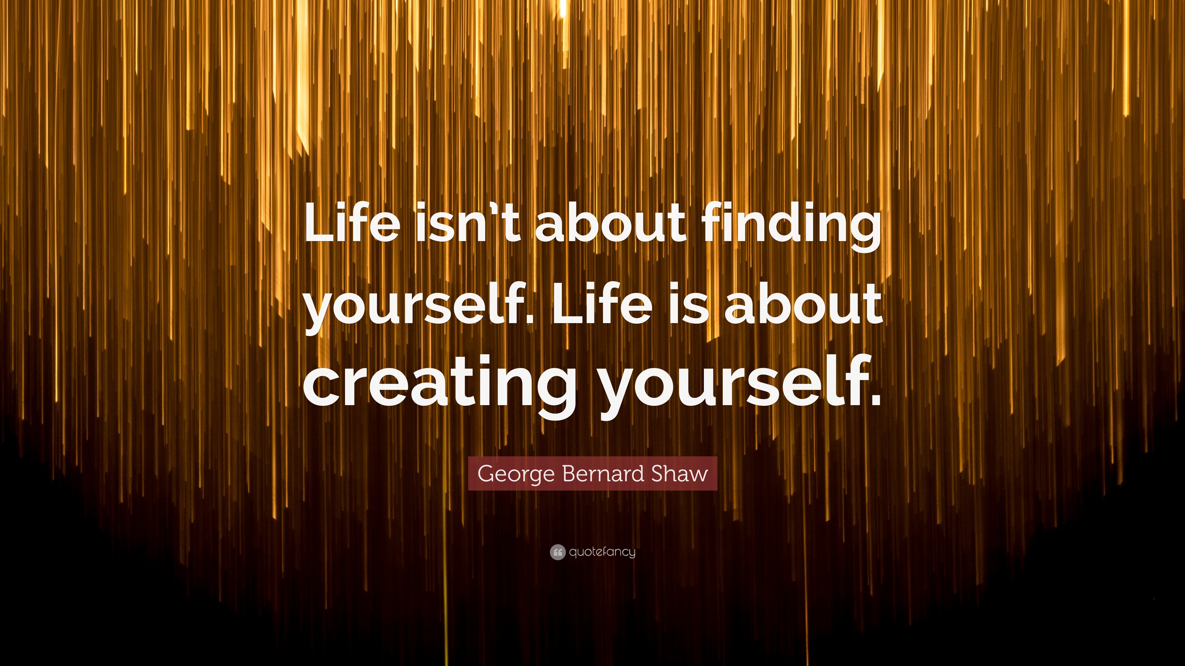 George Bernard Shaw Quote: “Life isn’t about finding yourself. Life is ...