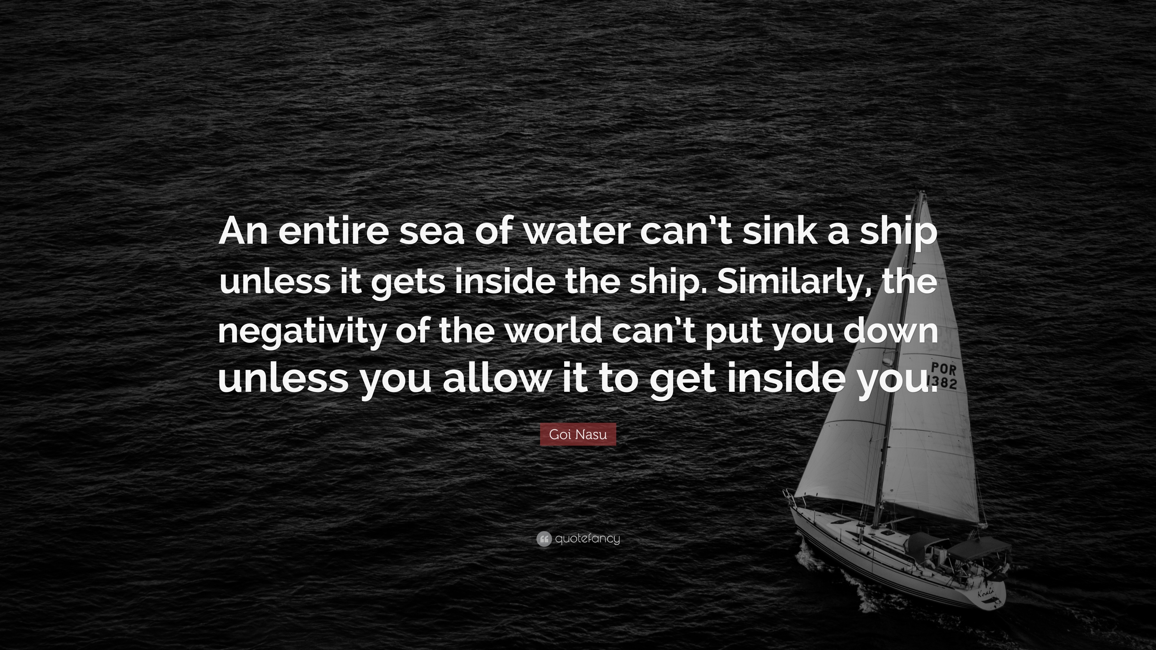 Goi Nasu Quote: “An entire sea of water can’t sink a ship unless it ...