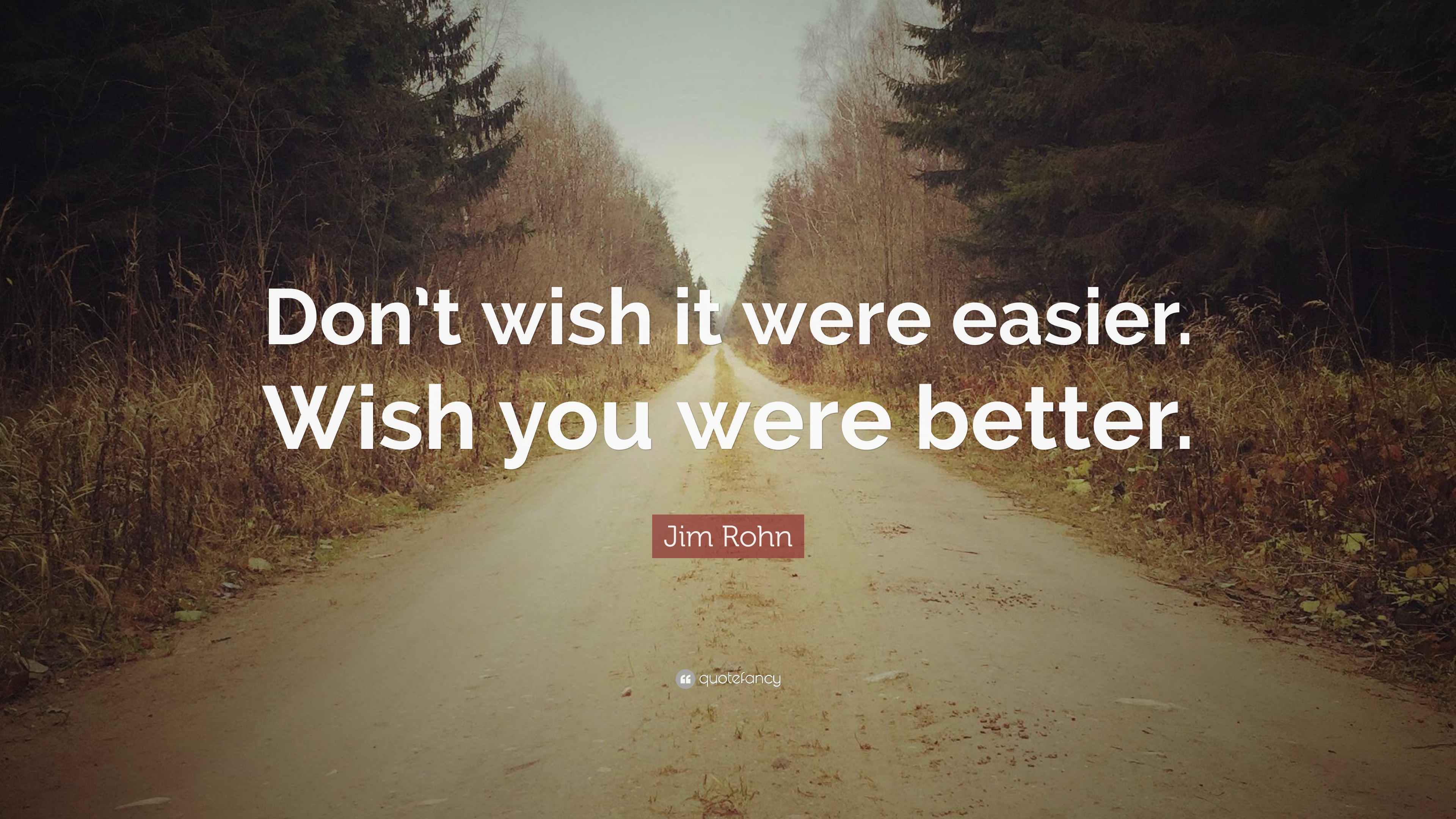 Jim Rohn Quote: “Don’t wish it were easier. Wish you were better.”