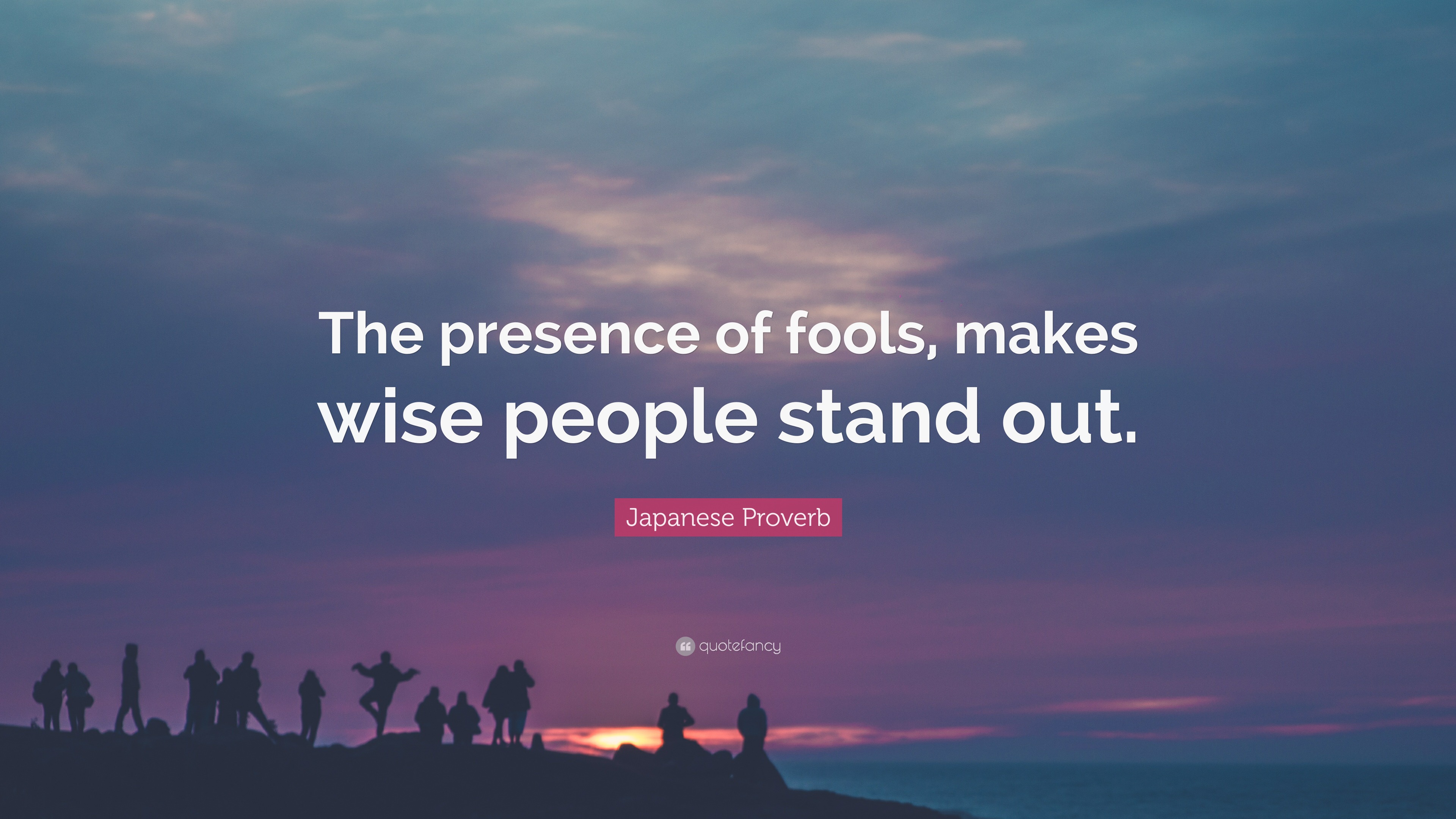 Japanese Proverb Quote “The presence of fools, makes wise people stand