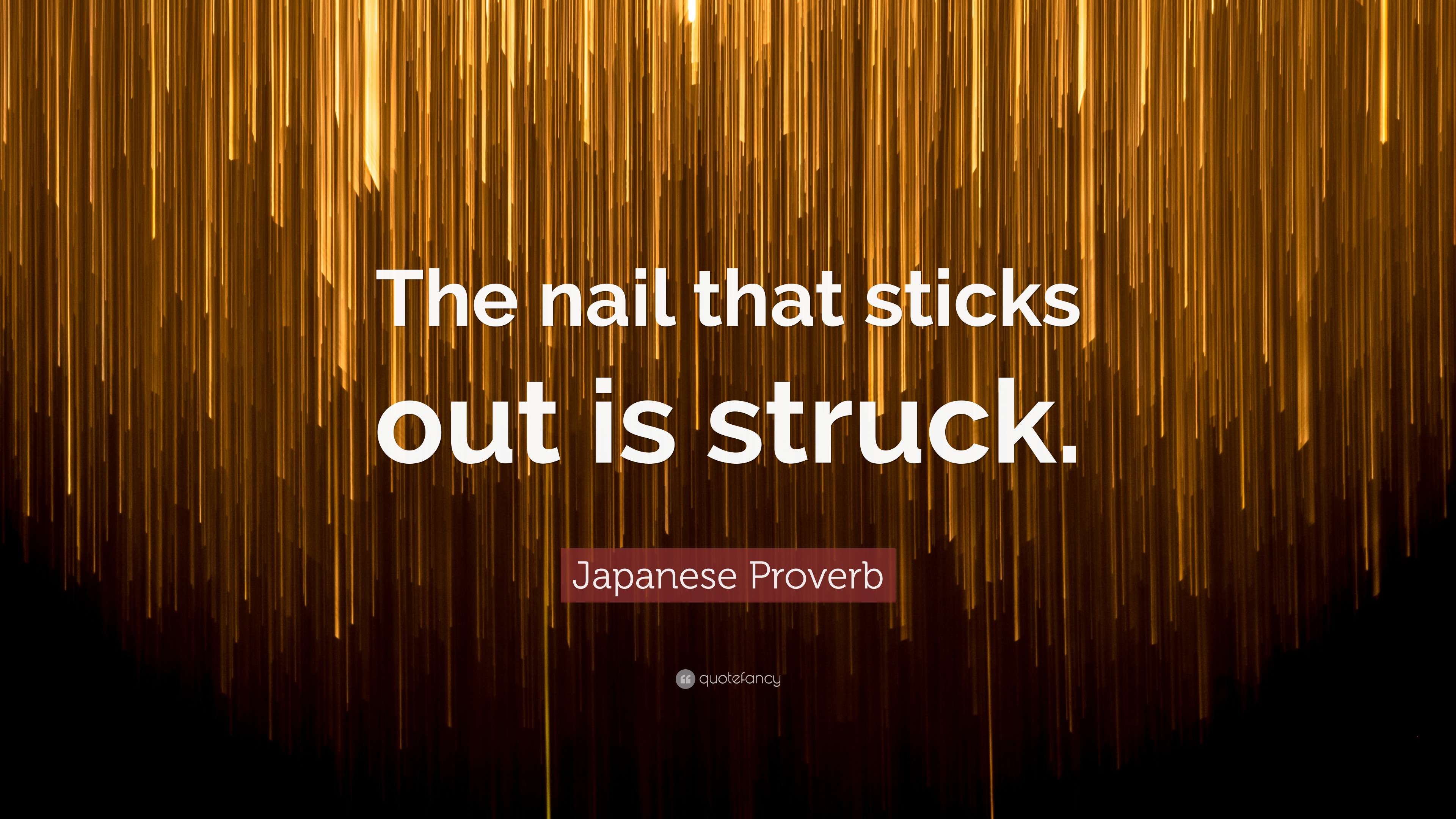 Japanese Proverb Quote “The nail that sticks out is struck.”