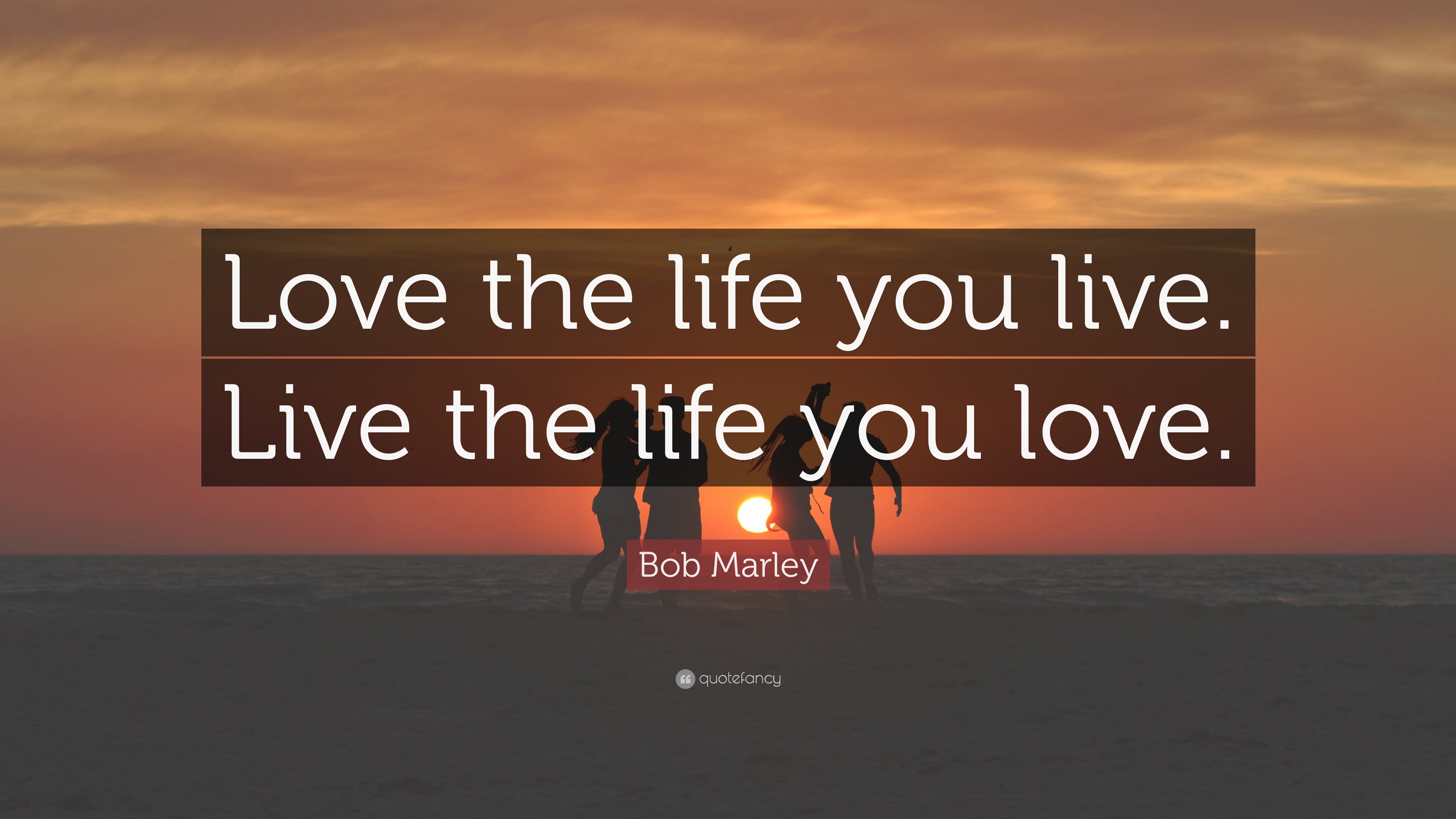 Bob Marley Quote: “Love the life you live. Live the life you love.”