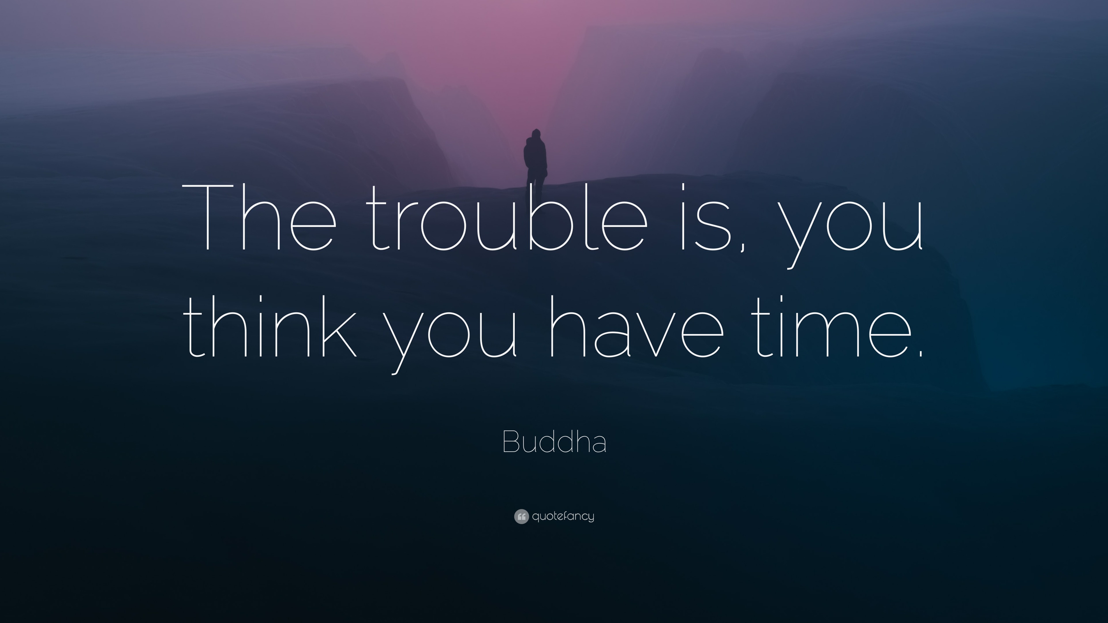 Buddha Quote: “The trouble is, you think you have time.”