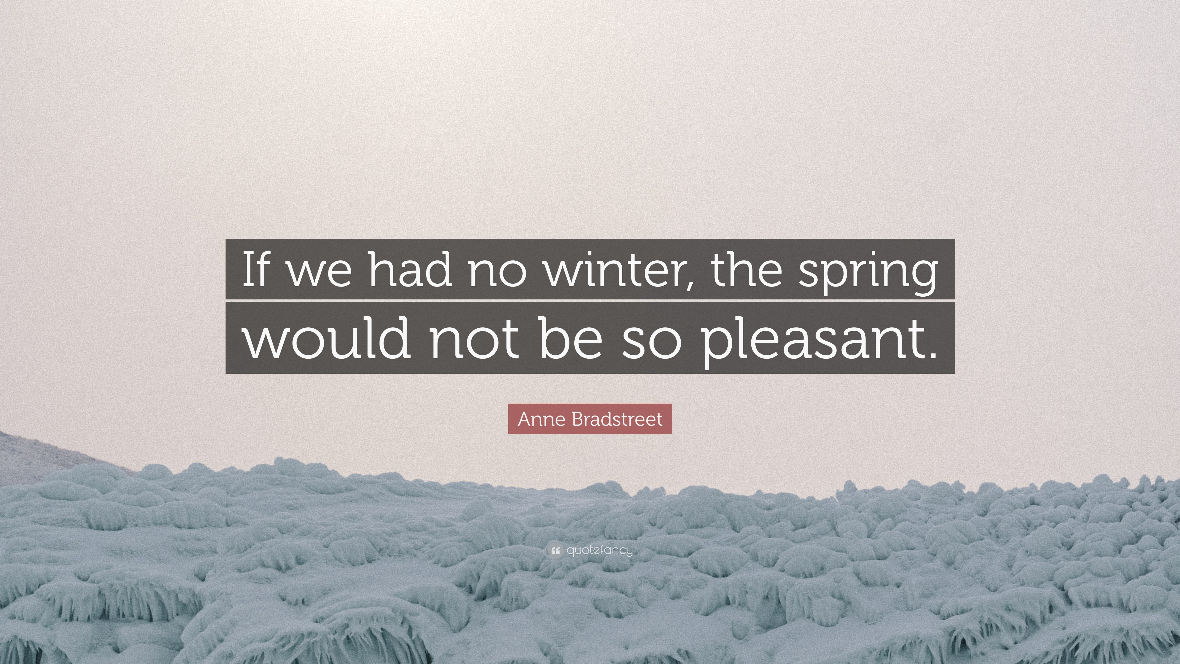 Anne Bradstreet Quote: “If we had no winter, the spring would not be so ...