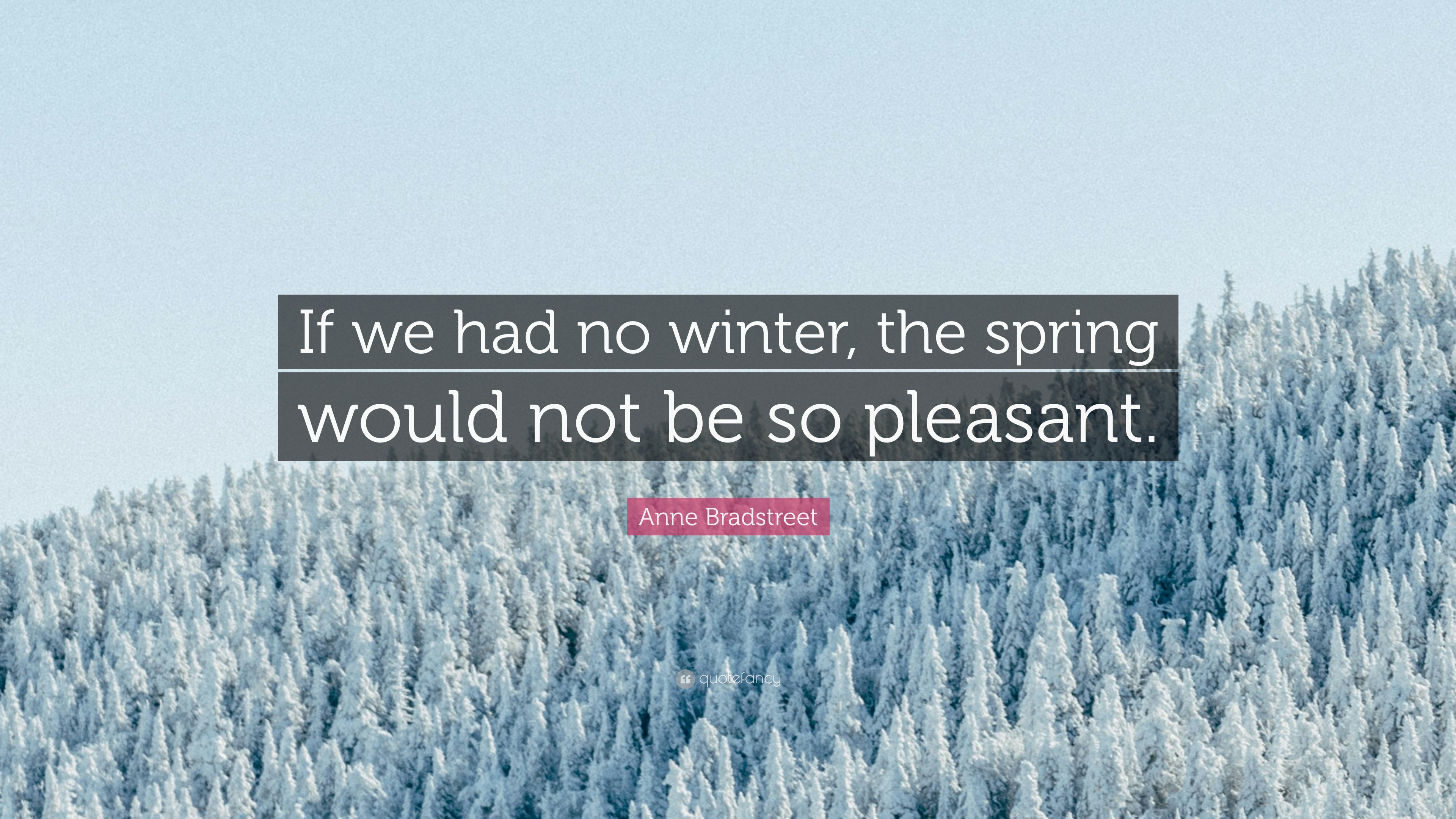 Anne Bradstreet Quote: “If we had no winter, the spring would not be so ...