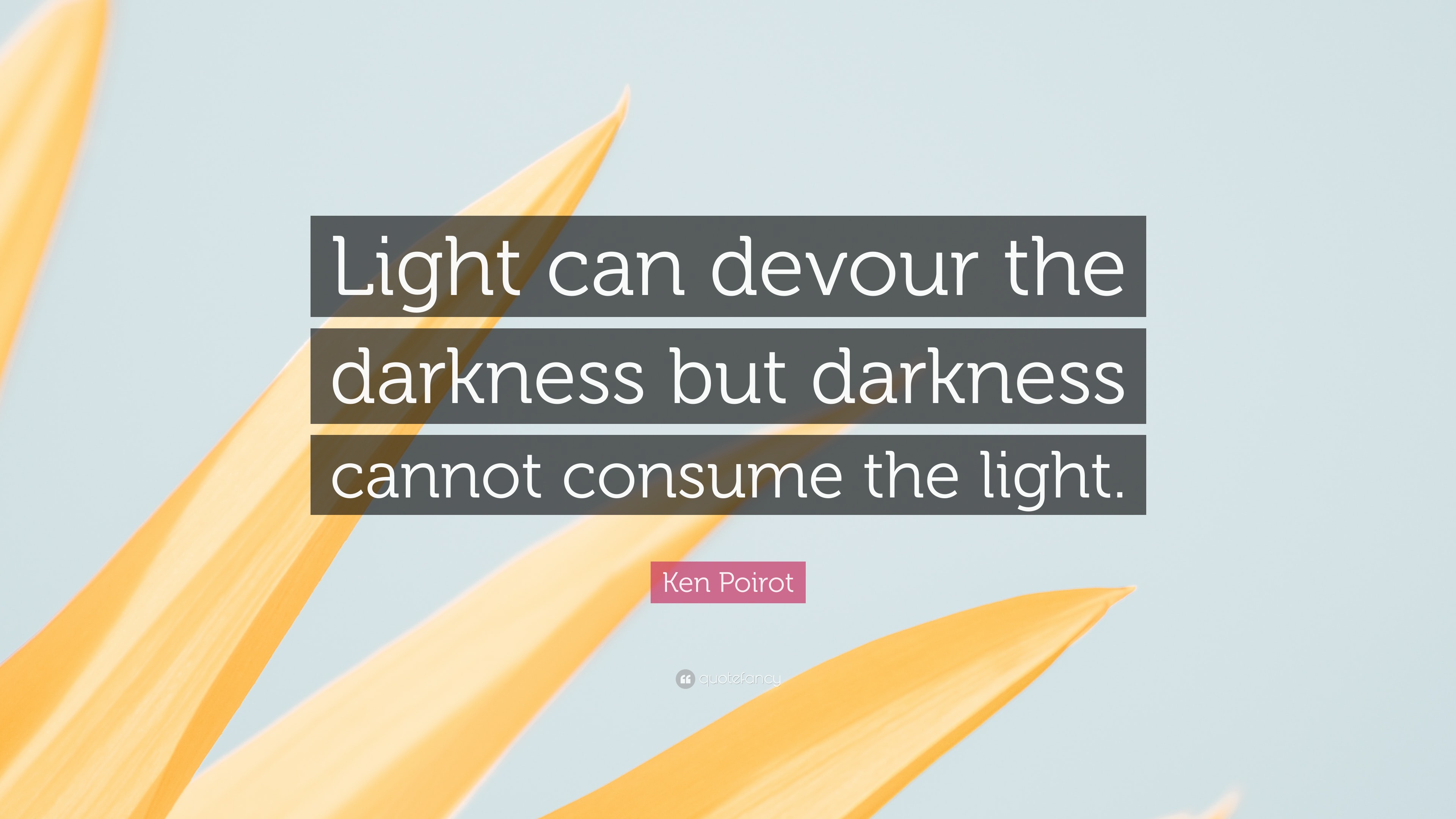 Ken Poirot Quote: “Light can devour the darkness but darkness cannot ...