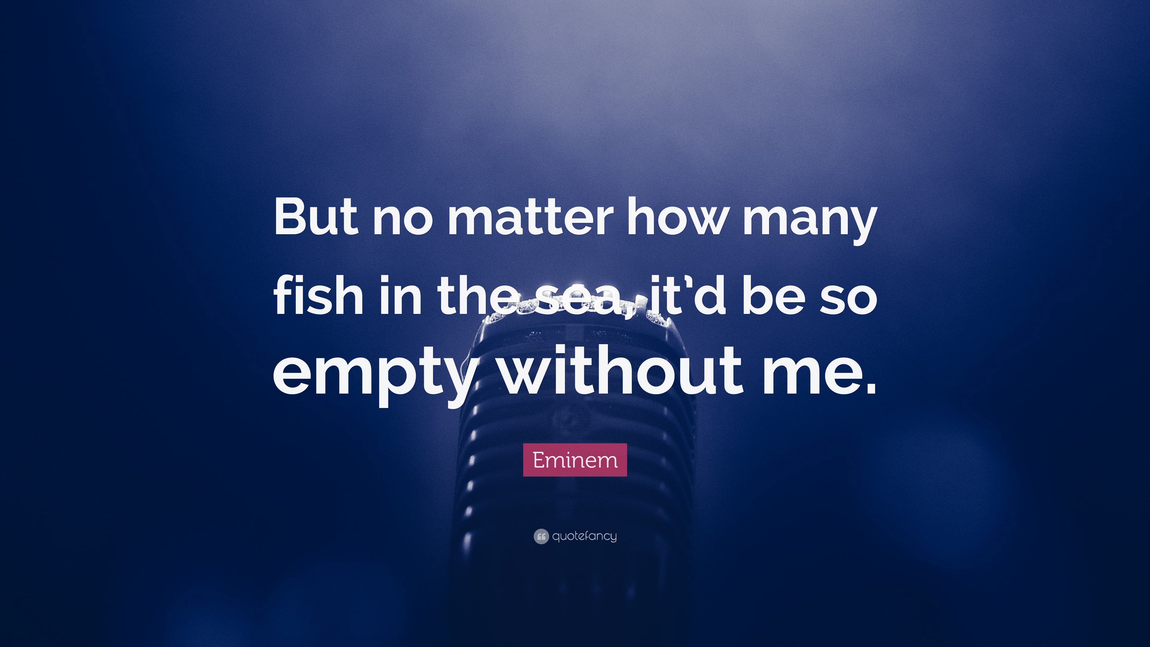 Eminem Quote “But no matter how many fish in the sea, it’d be so empty