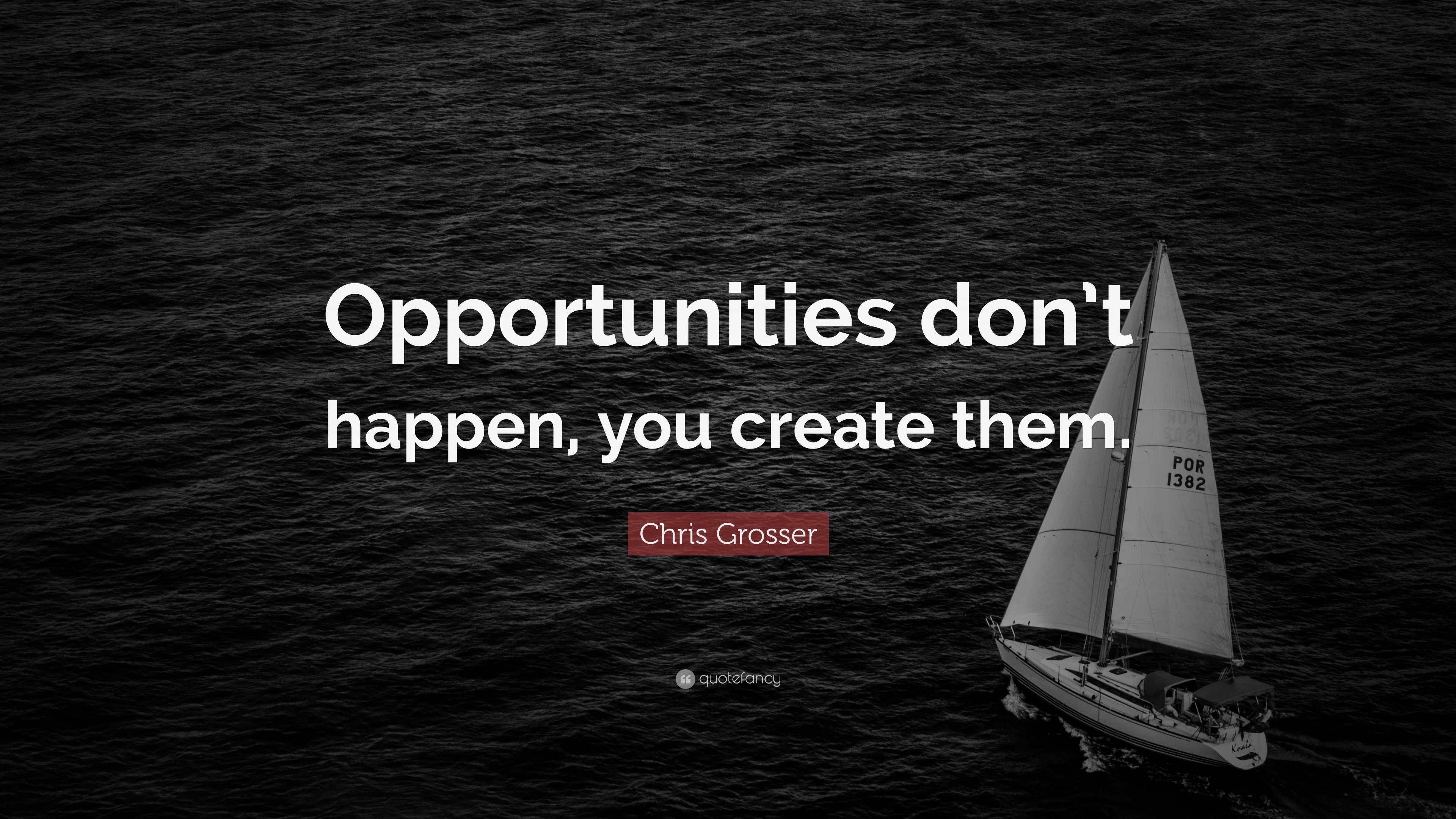 Chris Grosser Quote: “Opportunities don’t happen, you create them.”