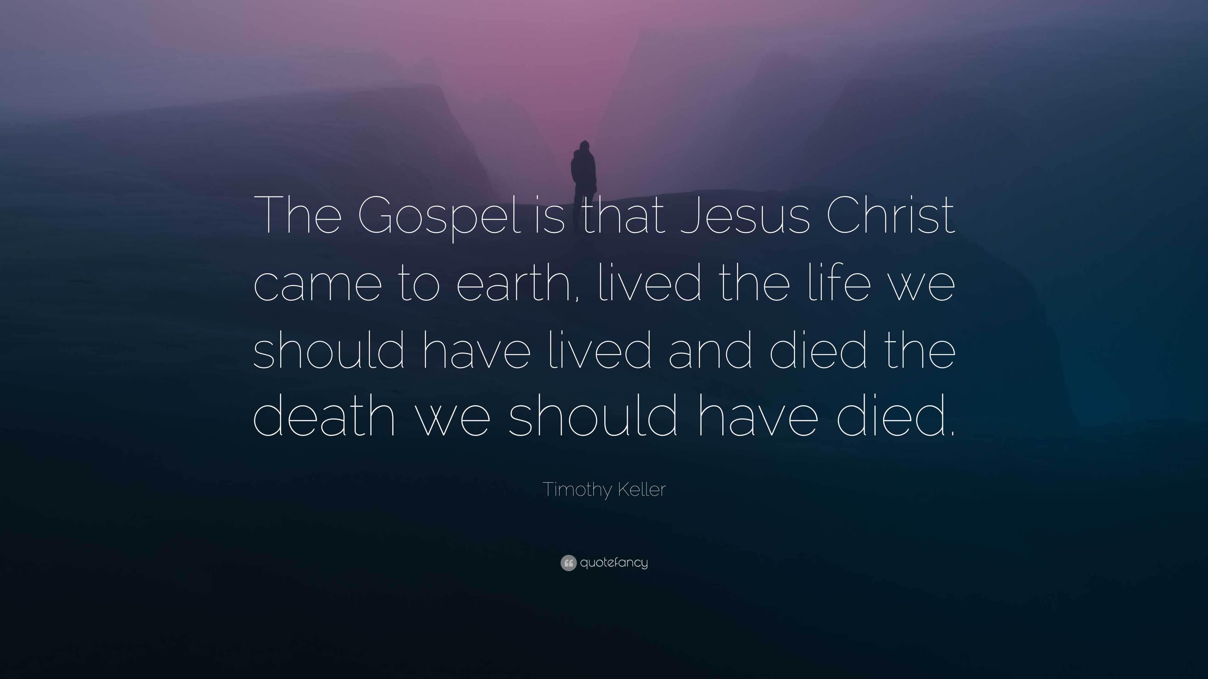 Timothy Keller Quote: “The Gospel is that Jesus Christ came to earth