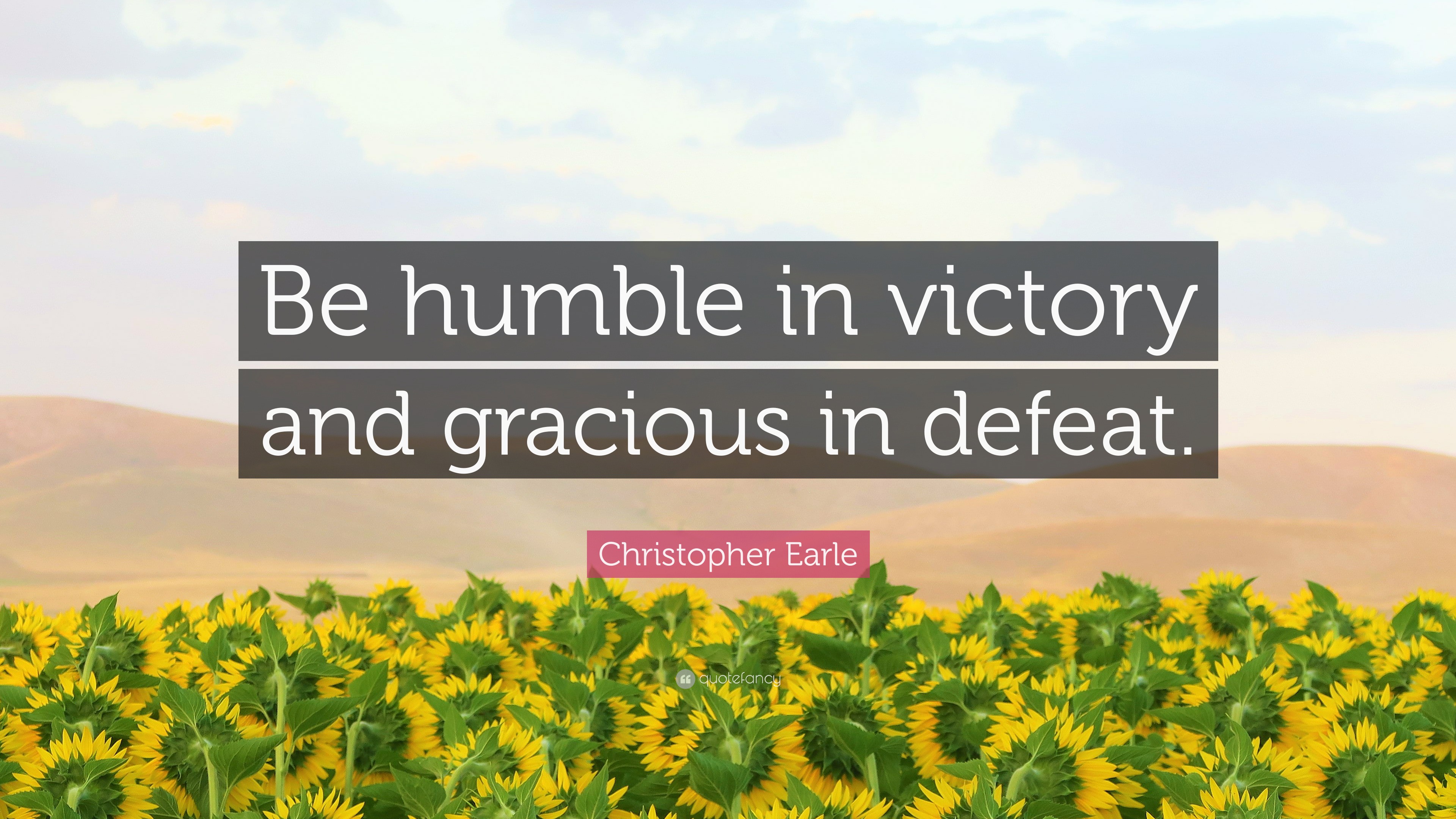 Victory Humility Christopher Earle Quote: “Be humble in victory and gracious in defeat.”