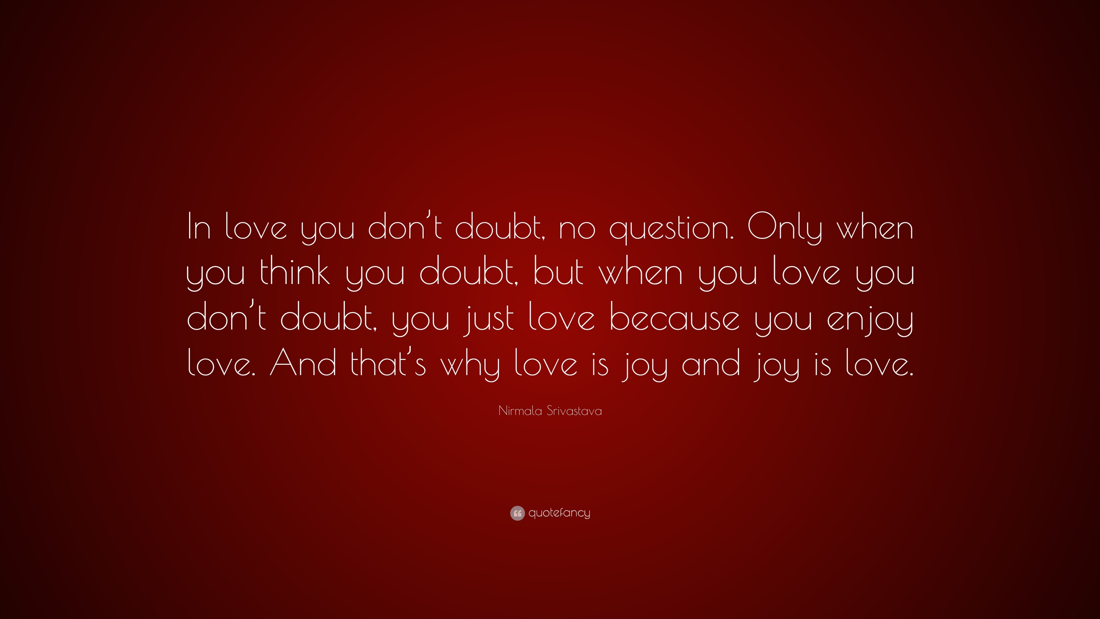 Nirmala Srivastava Quote “In love you don t doubt no question