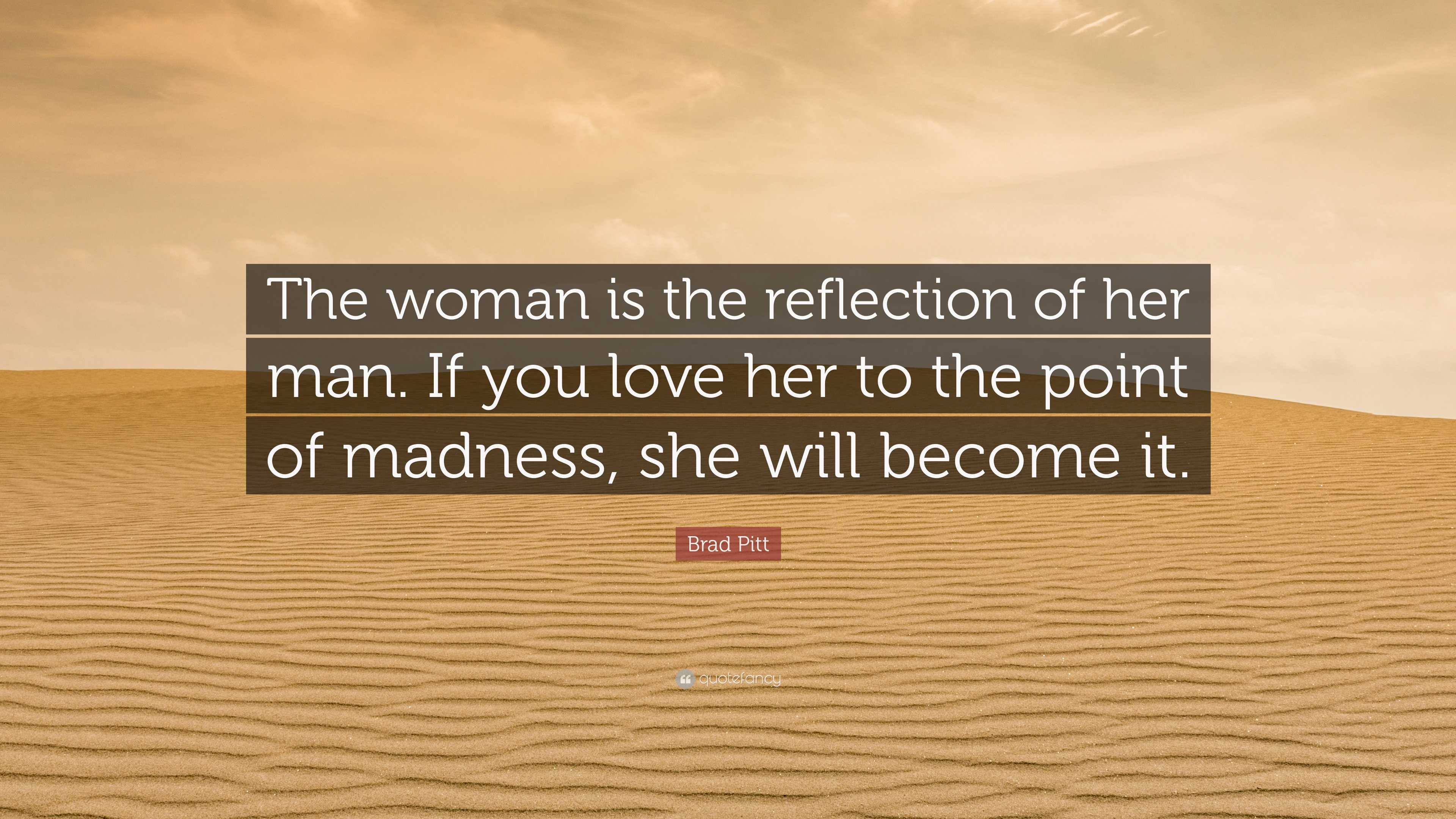 Brad Pitt Quote: “The woman is the reflection of her man. If you love ...