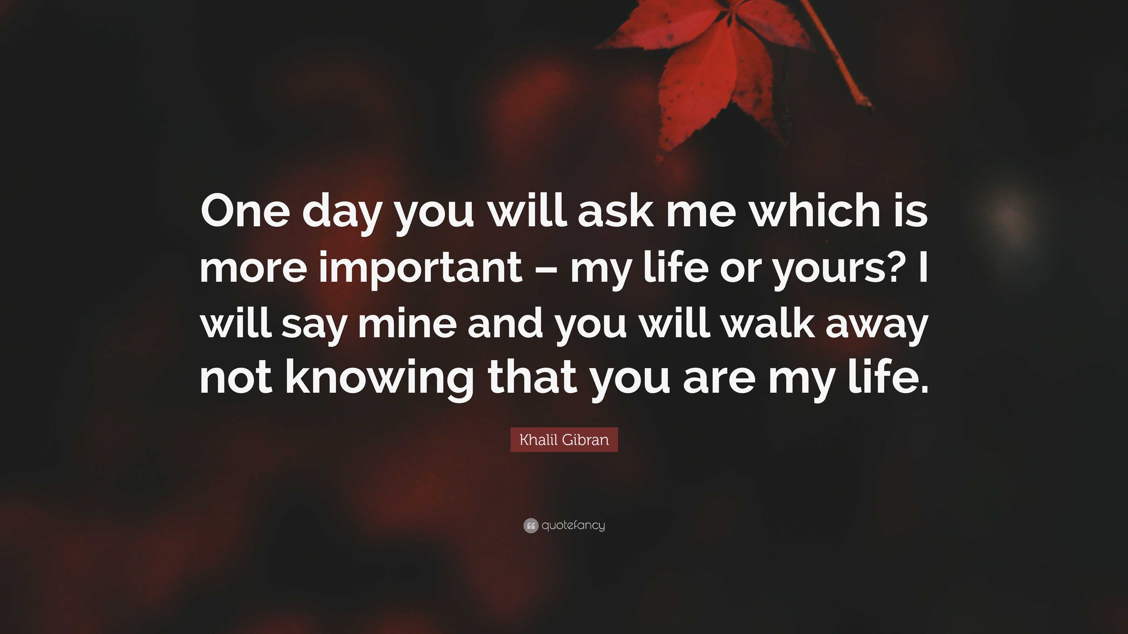 Khalil Gibran Quote: “One day you will ask me which is more important ...