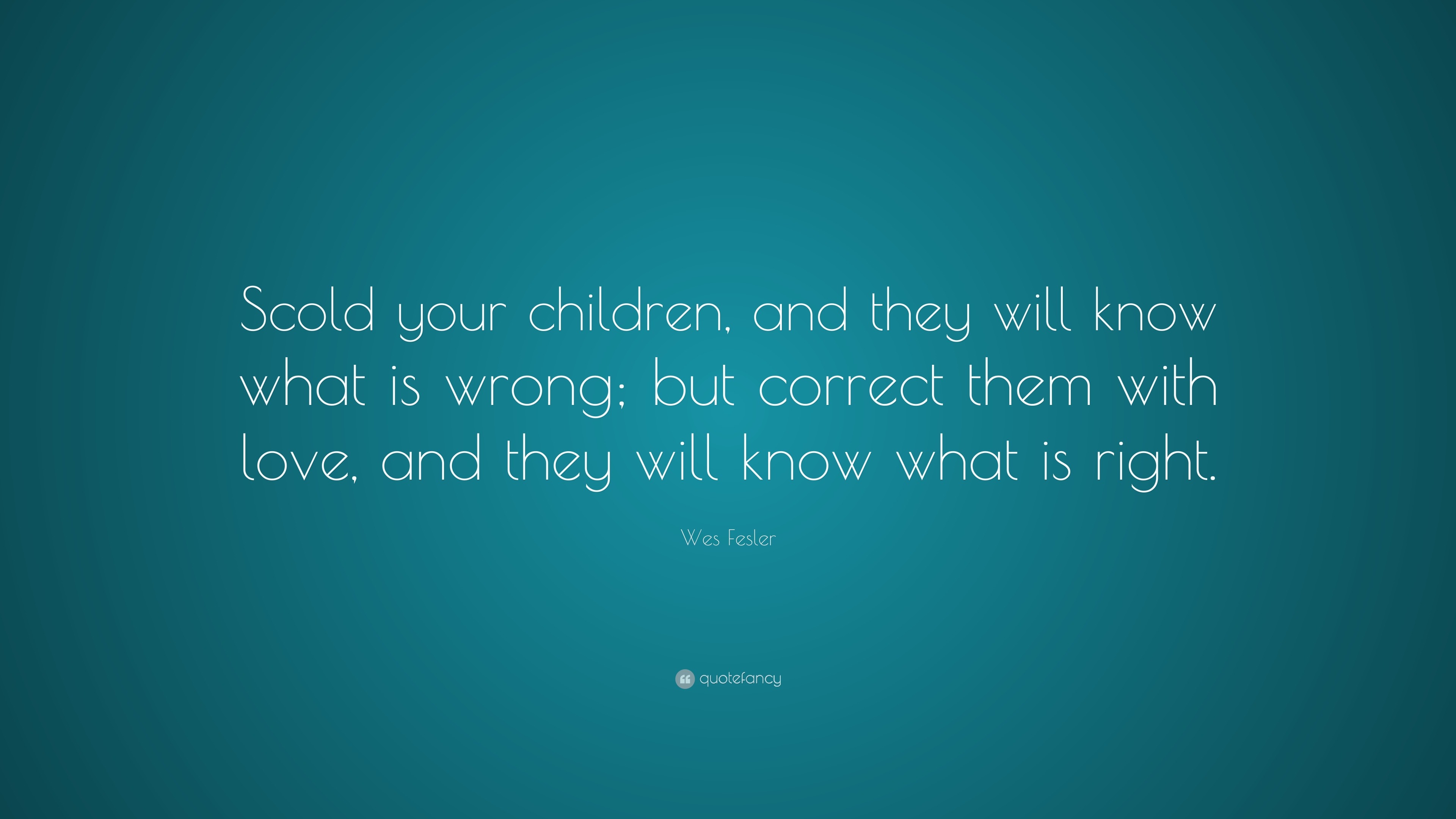 Wes Fesler Quote: “Scold your children, and they will know what is ...