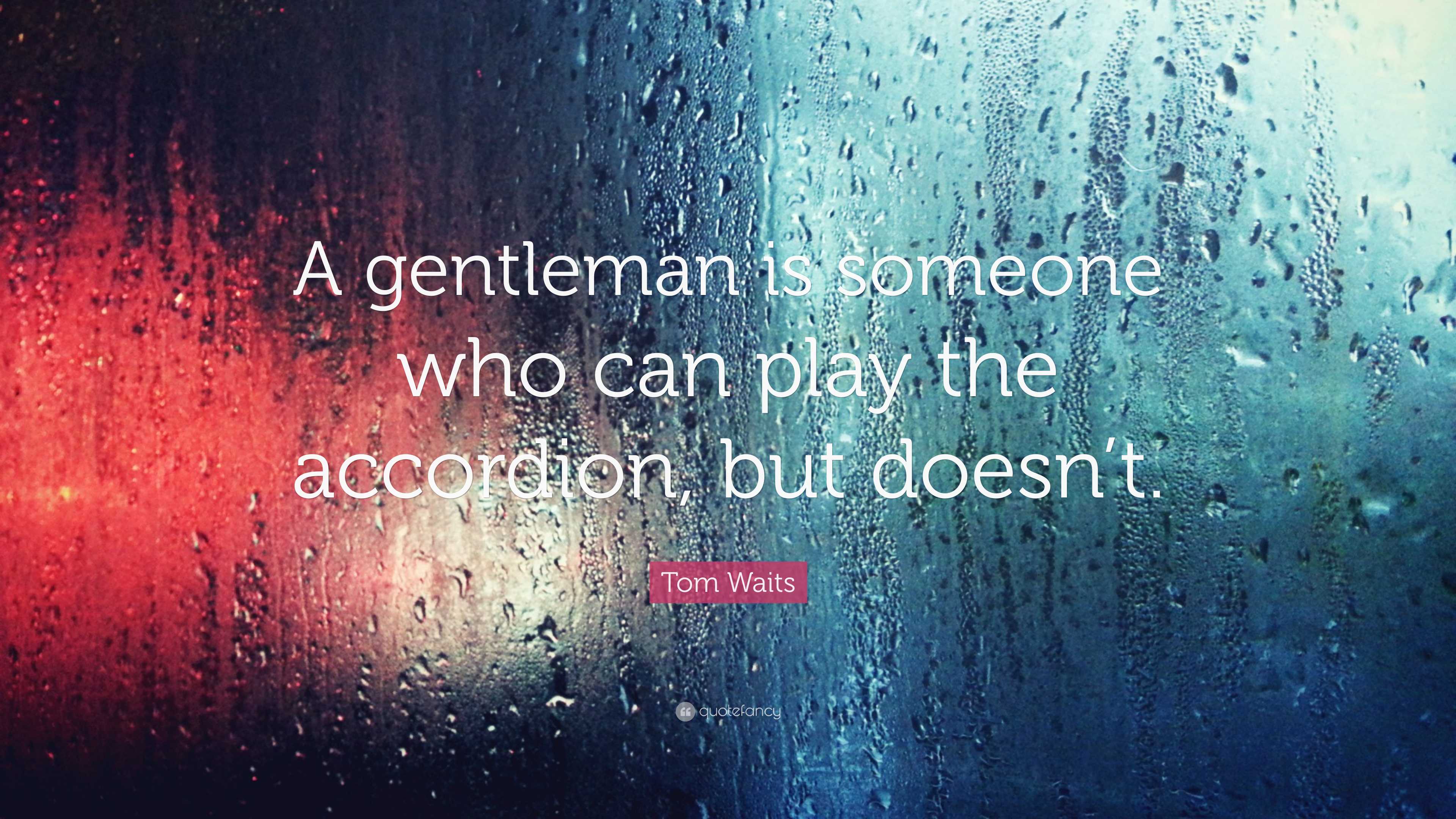 Tom Waits Quote “A gentleman is someone who can play